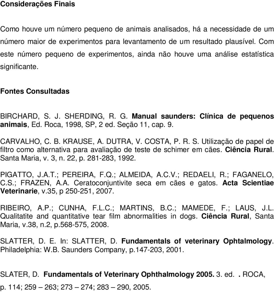 Roca, 1998, SP, 2 ed. Seção 11, cap. 9. CARVALHO, C. B. KRAUSE, A. DUTRA, V. COSTA, P. R. S. Utilização de papel de filtro como alternativa para avaliação de teste de schimer em cães. Ciência Rural.