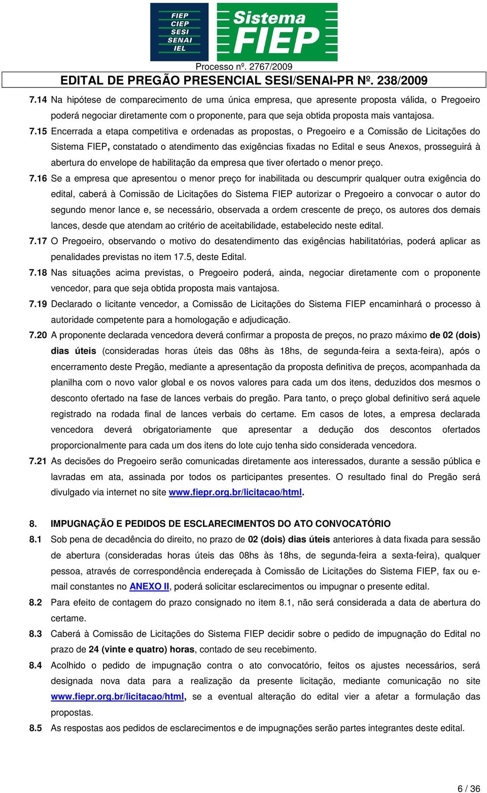 à abertura do envelope de habilitação da empresa que tiver ofertado o menor preço. 7.