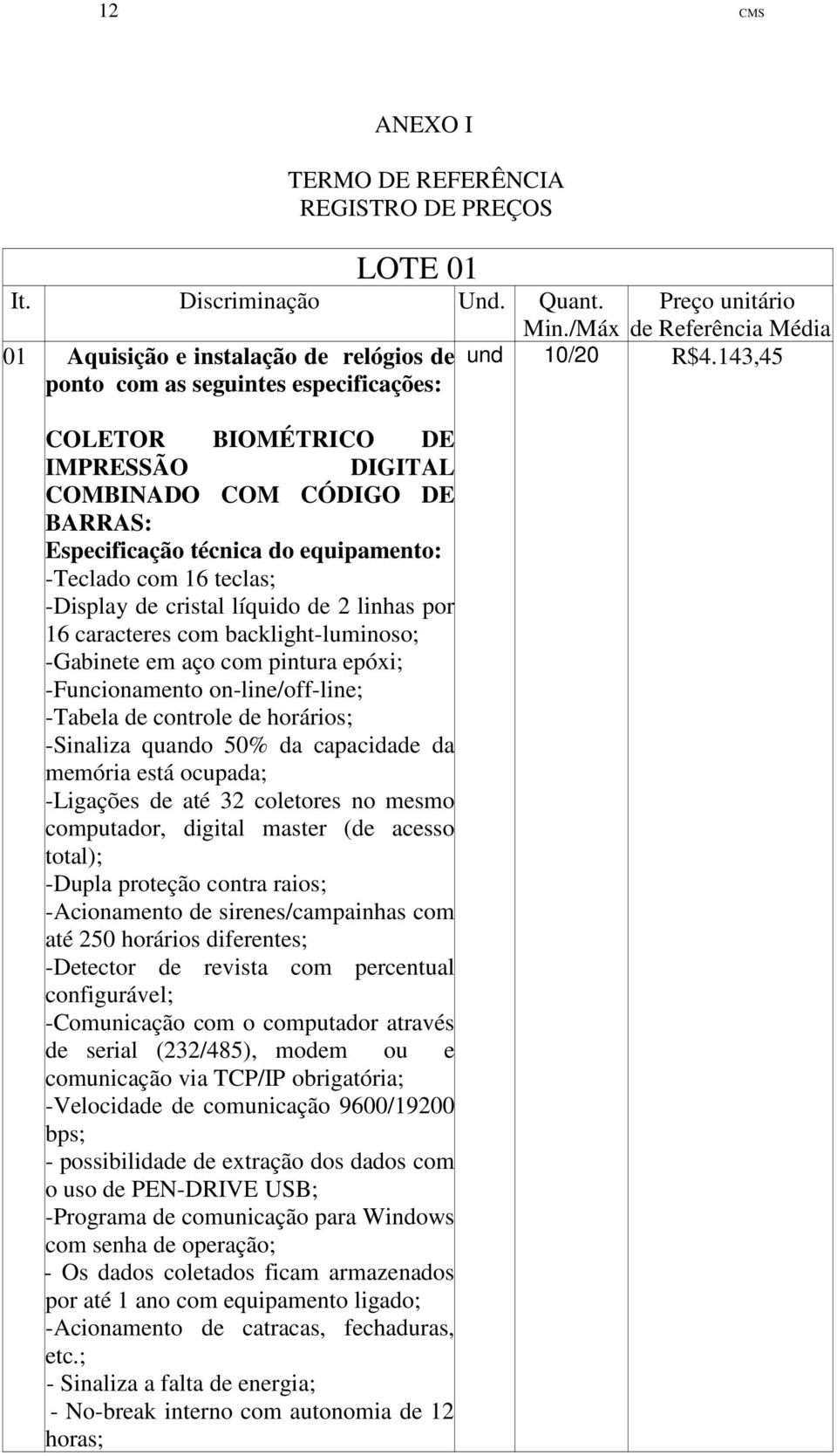 com 16 teclas; -Display de cristal líquido de 2 linhas por 16 caracteres com backlight-luminoso; -Gabinete em aço com pintura epóxi; -Funcionamento on-line/off-line; -Tabela de controle de horários;