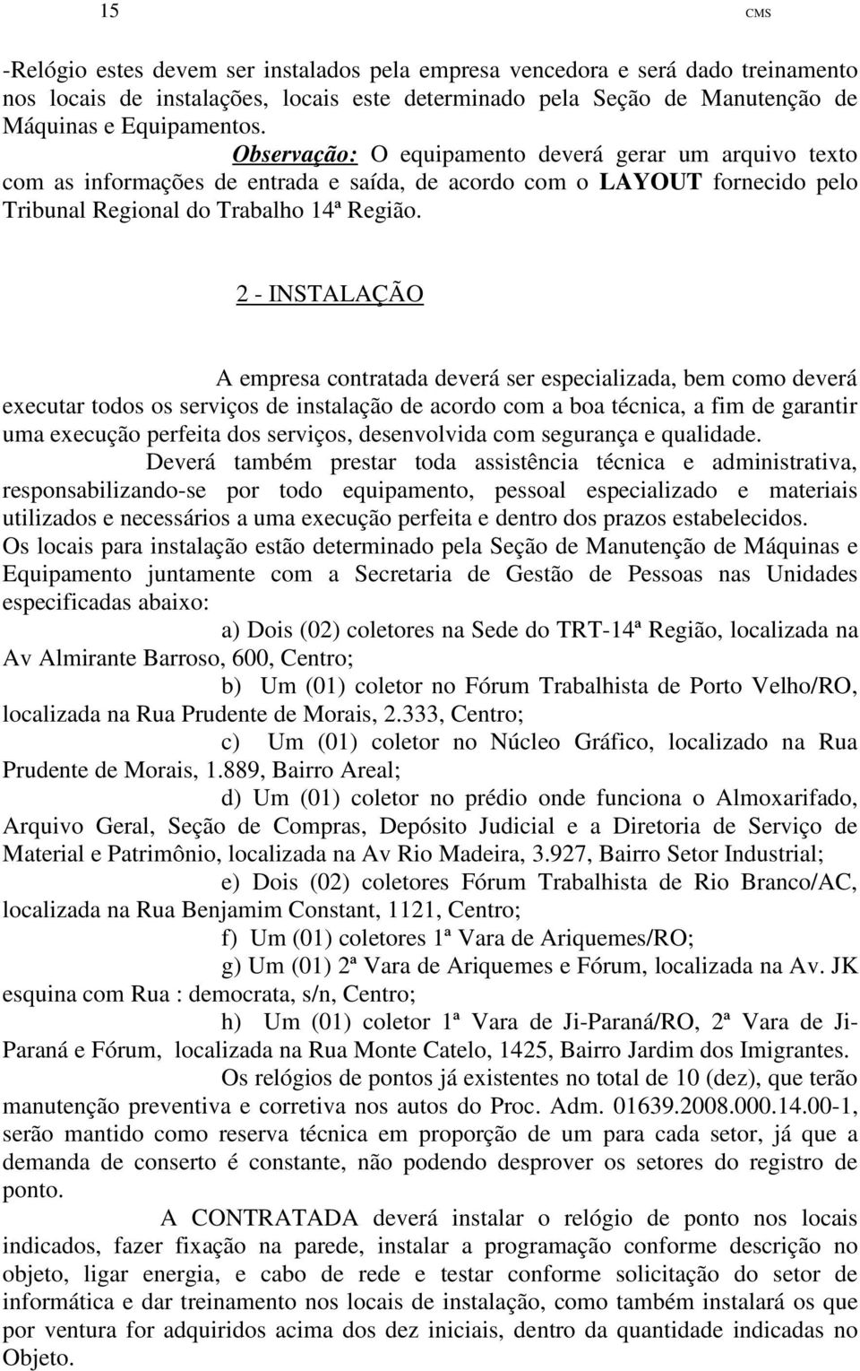 2 - INSTALAÇÃO A empresa contratada deverá ser especializada, bem como deverá executar todos os serviços de instalação de acordo com a boa técnica, a fim de garantir uma execução perfeita dos