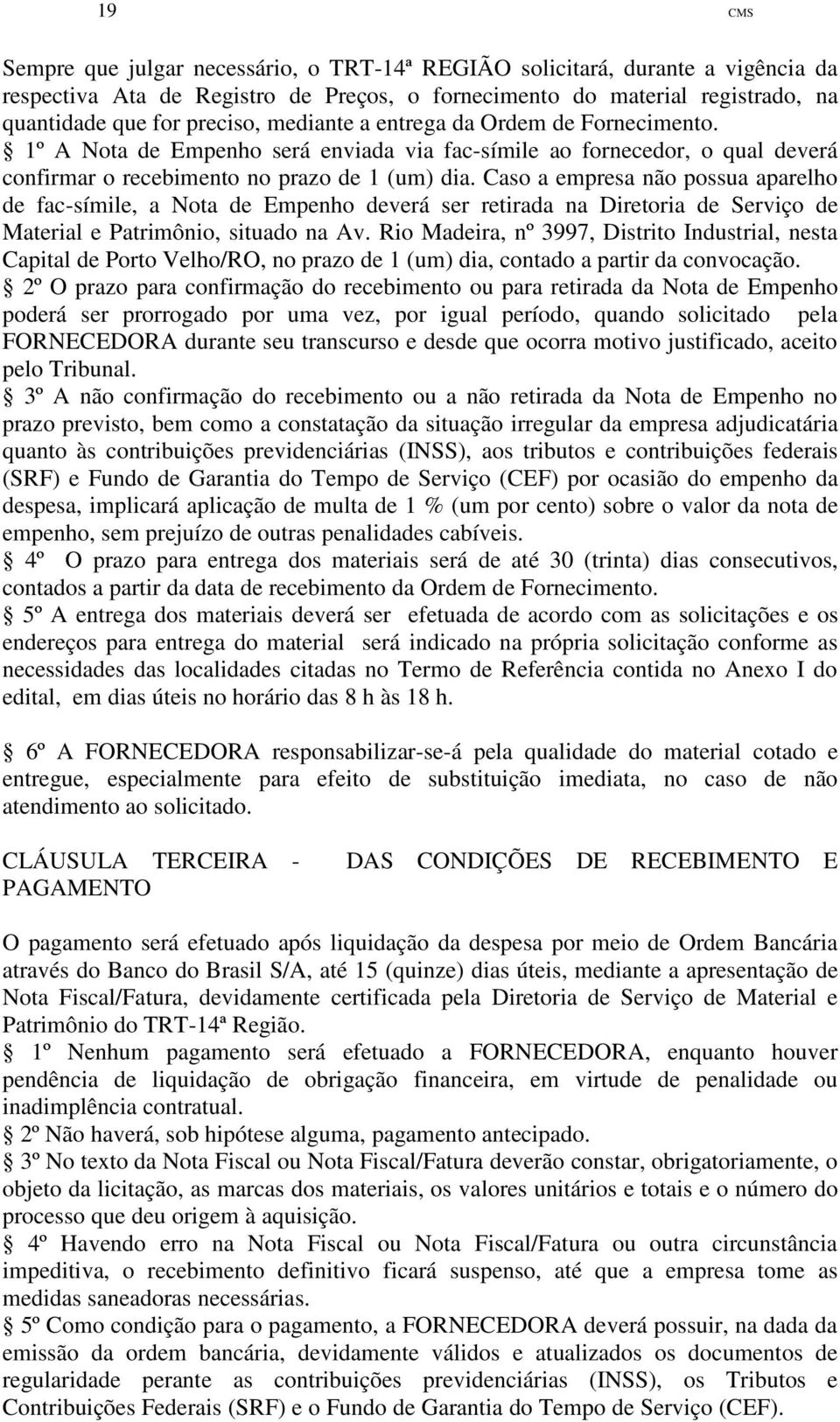 Caso a empresa não possua aparelho de fac-símile, a Nota de Empenho deverá ser retirada na Diretoria de Serviço de Material e Patrimônio, situado na Av.