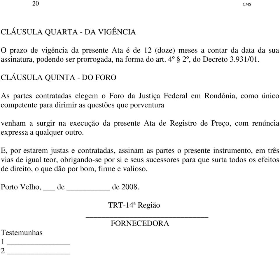 CLÁUSULA QUINTA - DO FORO As partes contratadas elegem o Foro da Justiça Federal em Rondônia, como único competente para dirimir as questões que porventura venham a surgir na execução da