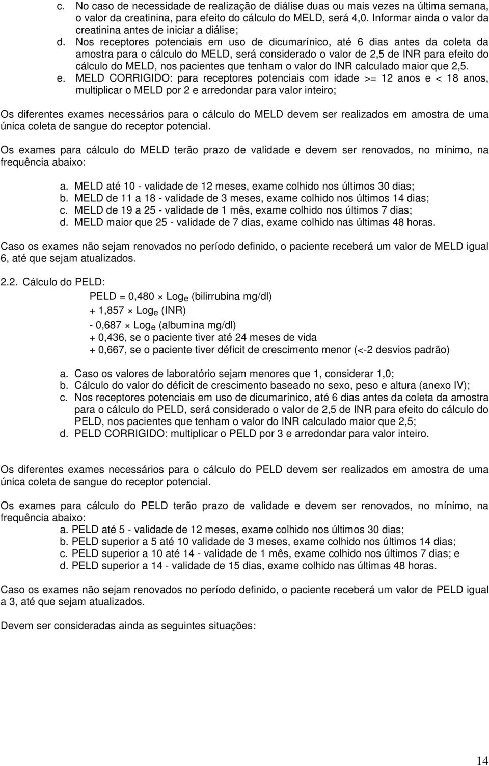 Nos receptores potenciais em uso de dicumarínico, até 6 dias antes da coleta da amostra para o cálculo do MELD, será considerado o valor de 2,5 de INR para efeito do cálculo do MELD, nos pacientes