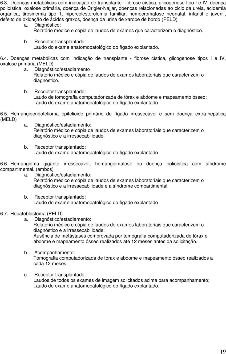 a. Diagnóstico: Relatório médico e cópia de laudos de exames que caracterizem o diagnóstico. b. Receptor transplantado: Laudo do exame anatomopatológico do fígado explantado. 6.4.