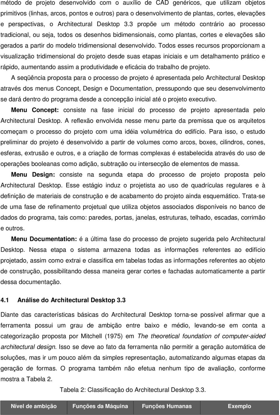 3 propõe um método contrário ao processo tradicional, ou seja, todos os desenhos bidimensionais, como plantas, cortes e elevações são gerados a partir do modelo tridimensional desenvolvido.