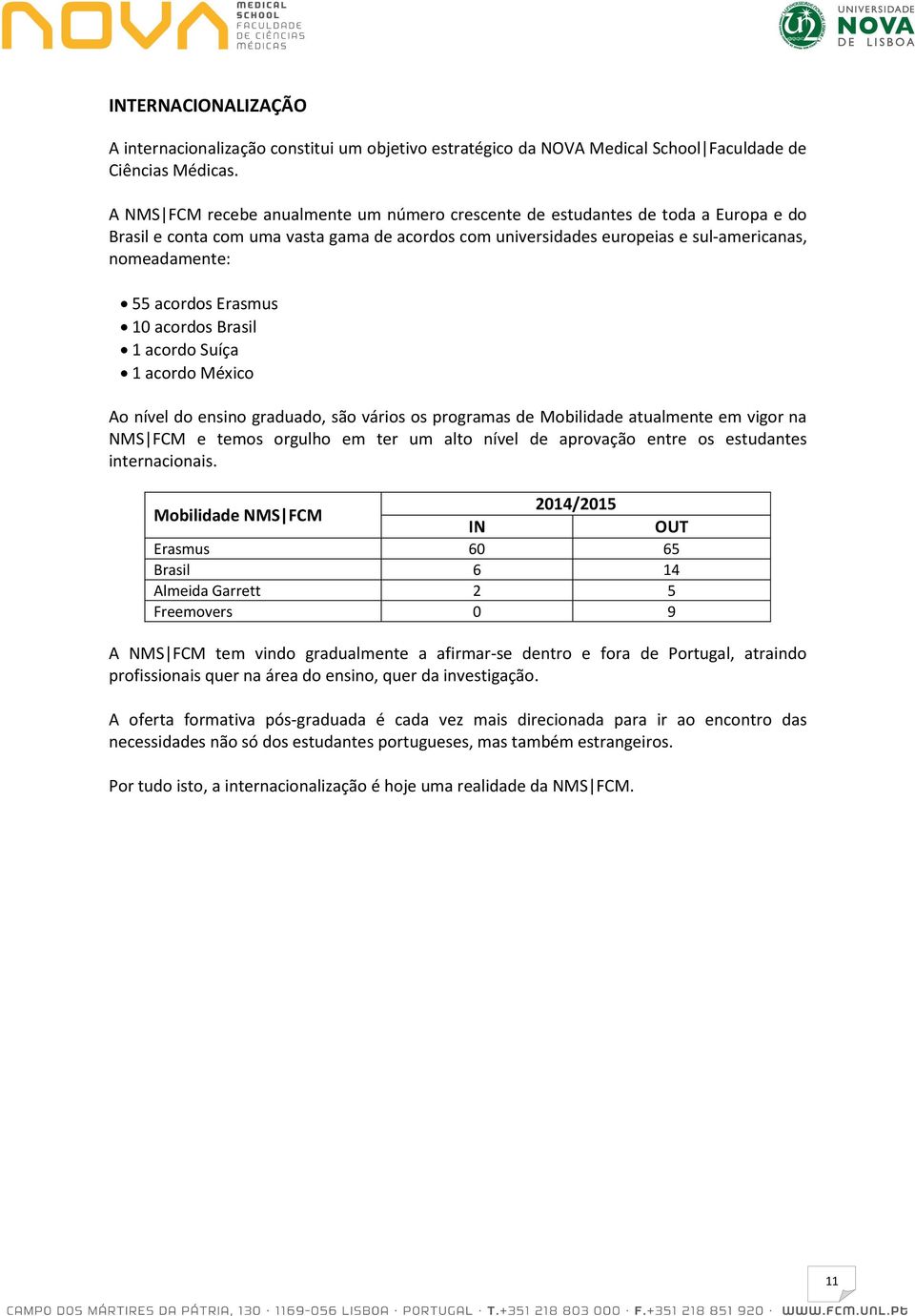 Erasmus 10 acordos Brasil 1 acordo Suíça 1 acordo México Ao nível do ensino graduado, são vários os programas de Mobilidade atualmente em vigor na NMS FCM e temos orgulho em ter um alto nível de