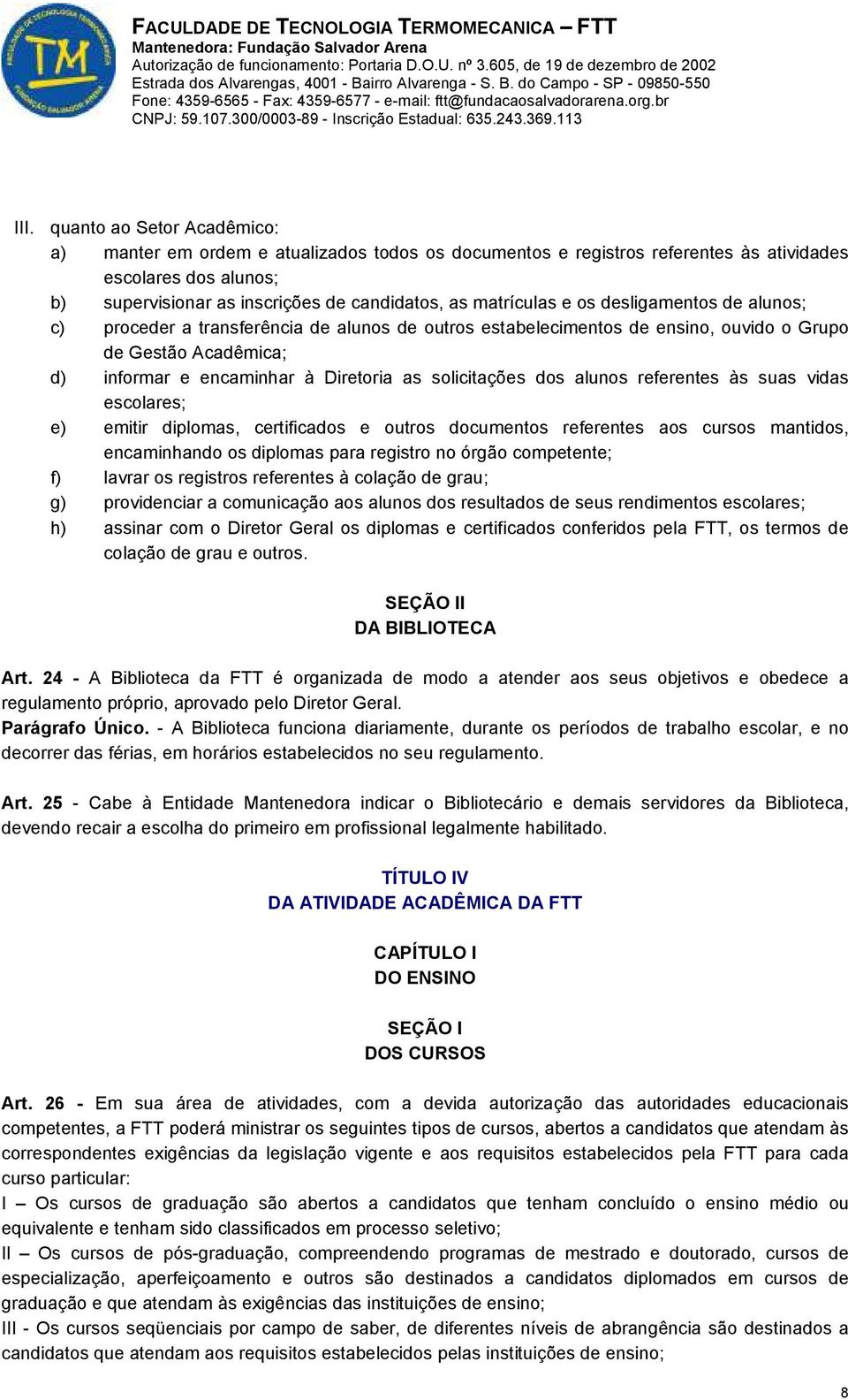 solicitações dos alunos referentes às suas vidas escolares; e) emitir diplomas, certificados e outros documentos referentes aos cursos mantidos, encaminhando os diplomas para registro no órgão