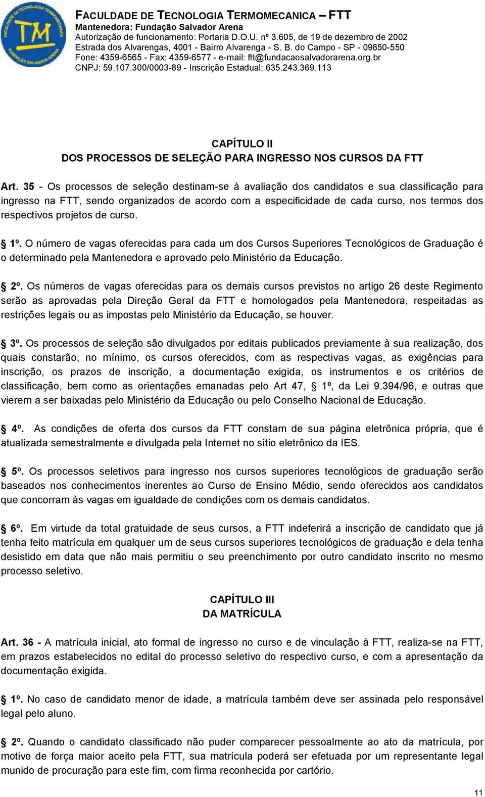 respectivos projetos de curso. 1º. O número de vagas oferecidas para cada um dos Cursos Superiores Tecnológicos de Graduação é o determinado pela Mantenedora e aprovado pelo Ministério da Educação.