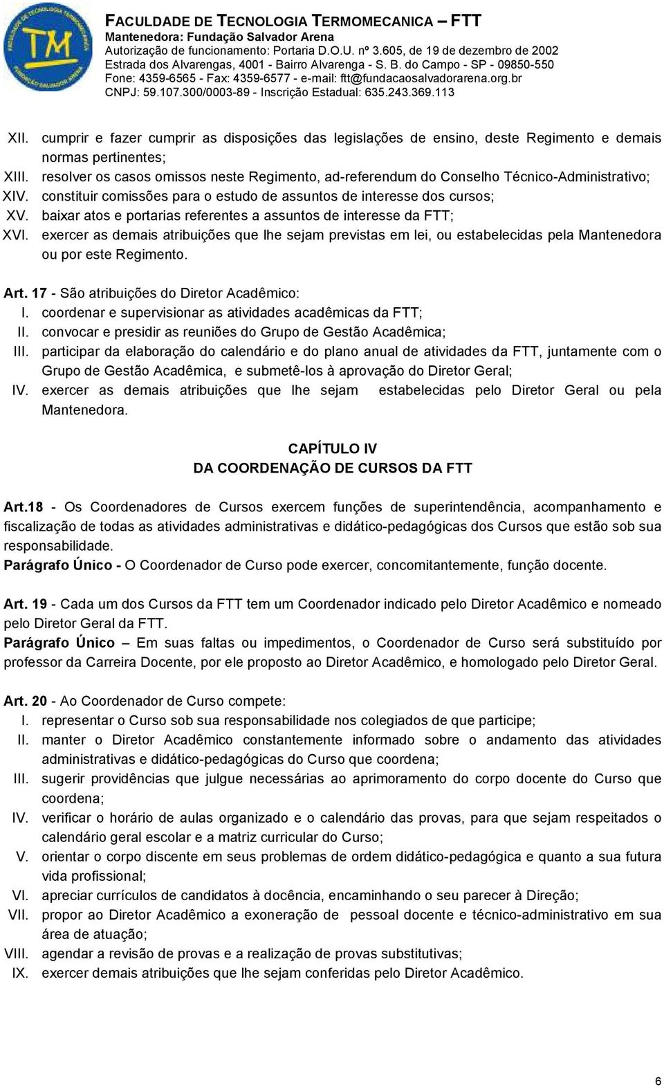 baixar atos e portarias referentes a assuntos de interesse da FTT; XVI. exercer as demais atribuições que lhe sejam previstas em lei, ou estabelecidas pela Mantenedora ou por este Regimento. Art.