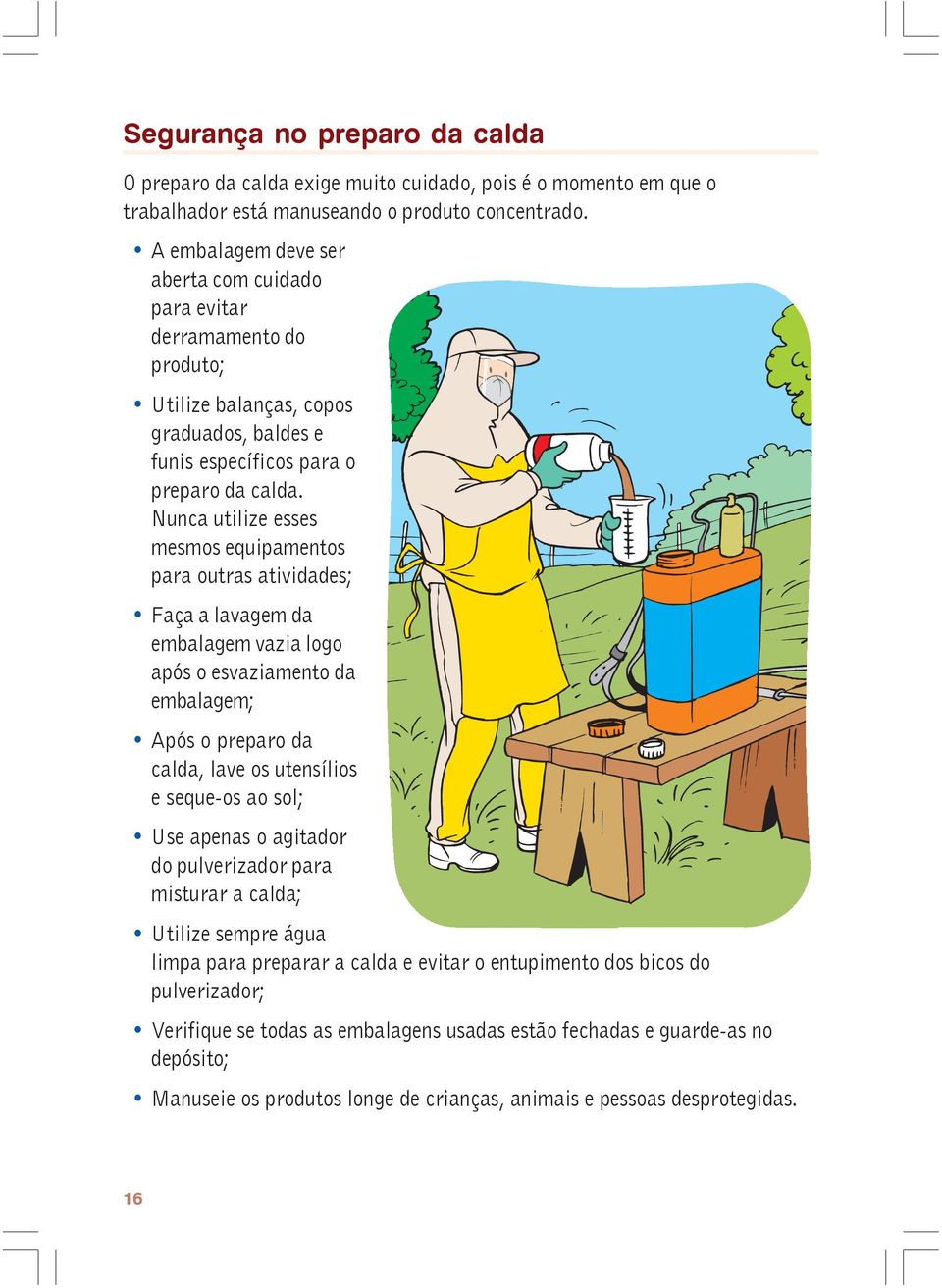 Nunca utilize esses mesmos equipamentos para outras atividades; Faça a lavagem da embalagem vazia logo após o esvaziamento da embalagem; Após o preparo da calda, lave os utensílios e seque-os ao sol;