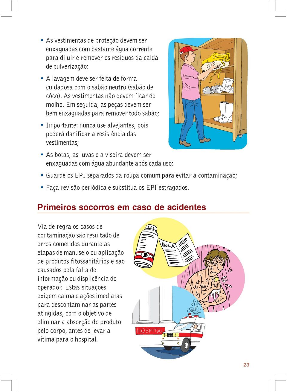 Em seguida, as peças devem ser bem enxaguadas para remover todo sabão; Importante: nunca use alvejantes, pois poderá danificar a resistência das vestimentas; As botas, as luvas e a viseira devem ser