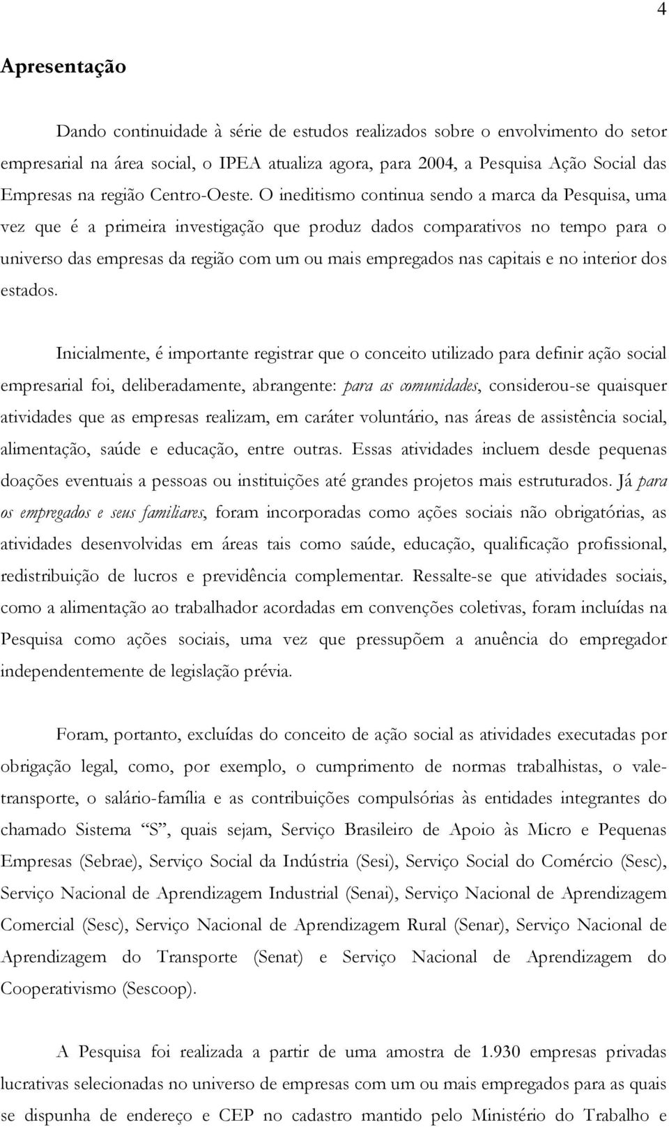 O ineditismo continua sendo a marca da Pesquisa, uma vez que é a primeira investigação que produz dados comparativos no tempo para o universo das empresas da região com um ou mais empregados nas