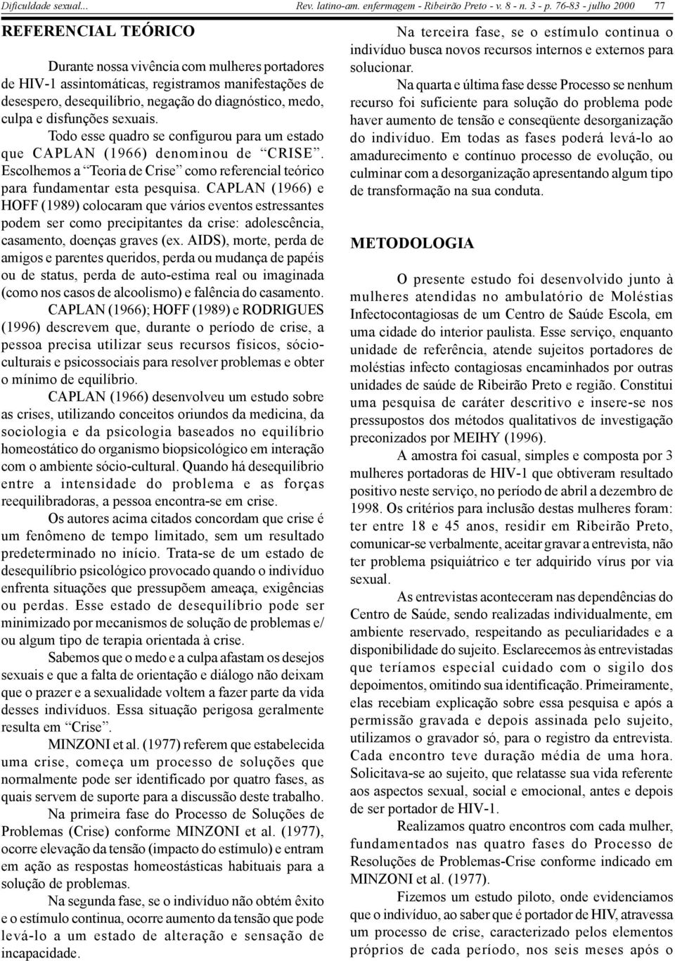 CAPLAN (1966) e HOFF (1989) colocaram que vários eventos estressantes podem ser como precipitantes da crise: adolescência, casamento, doenças graves (ex.