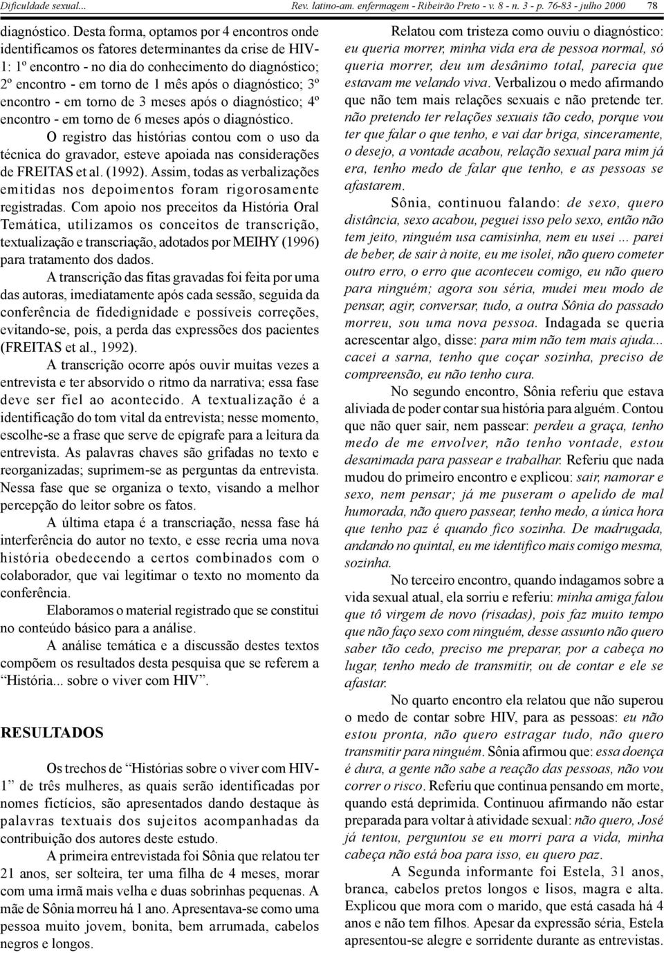 diagnóstico; 3º encontro - em torno de 3 meses após o diagnóstico; 4º encontro - em torno de 6 meses após o diagnóstico.