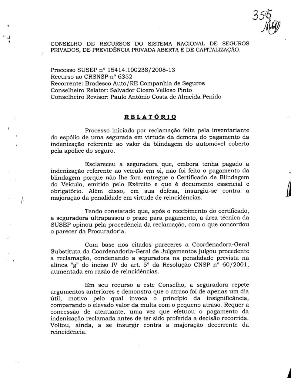 RELATÔ RIO Processo iniciado por reclarnação feita pela inventariante do espolio de uma segurada em virtude da dernora do pagamento da indenizaçao referente ao valor da blindagem do automovel coberto