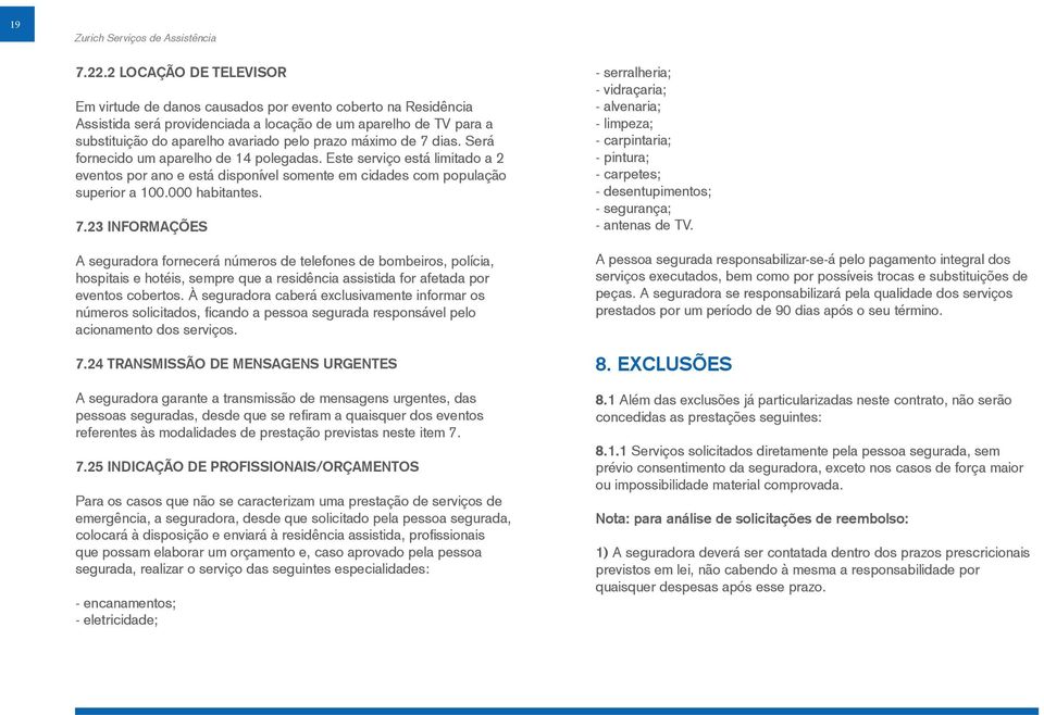 máximo de 7 dias. Será fornecido um aparelho de 14 polegadas. Este serviço está limitado a 2 eventos por ano e está disponível somente em cidades com população superior a 100.000 habitantes. 7.23 INFORMAÇÕES A seguradora fornecerá números de telefones de bombeiros, polícia, hospitais e hotéis, sempre que a residência assistida for afetada por eventos cobertos.