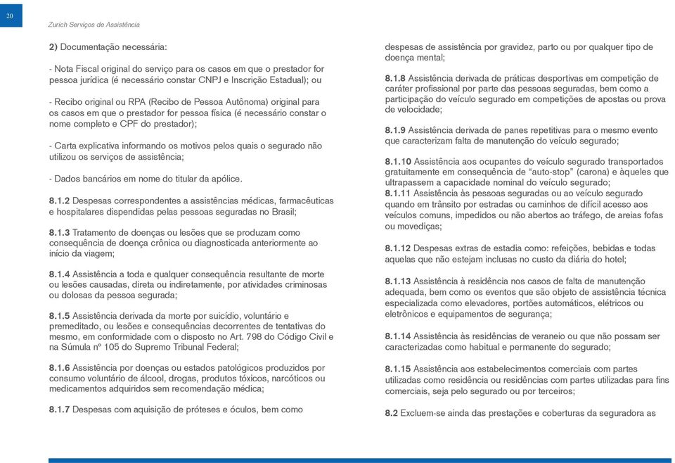 quais o segurado não utilizou os serviços de assistência; - Dados bancários em nome do titular da apólice. 8.1.