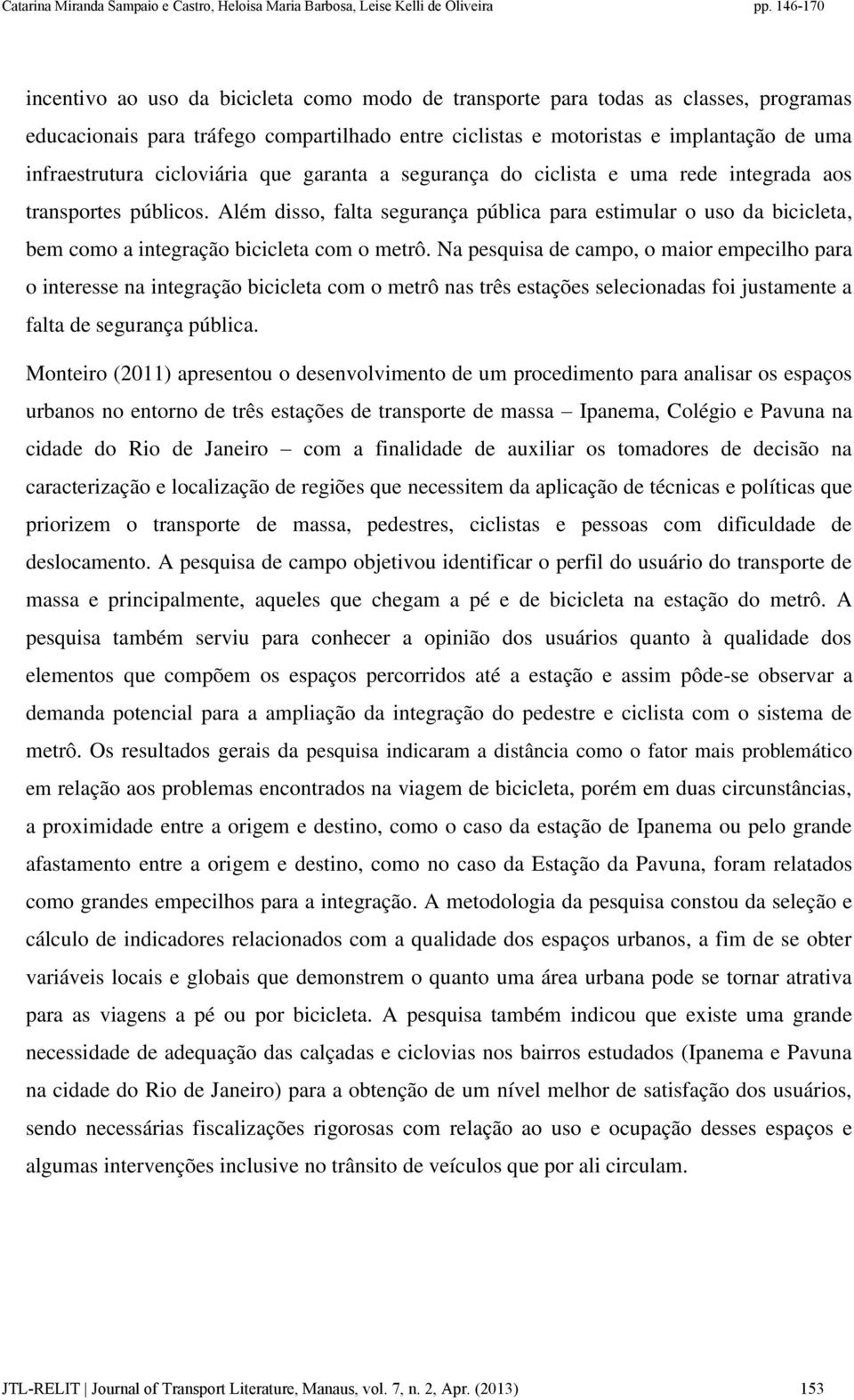 Além disso, falta segurança pública para estimular o uso da bicicleta, bem como a integração bicicleta com o metrô.