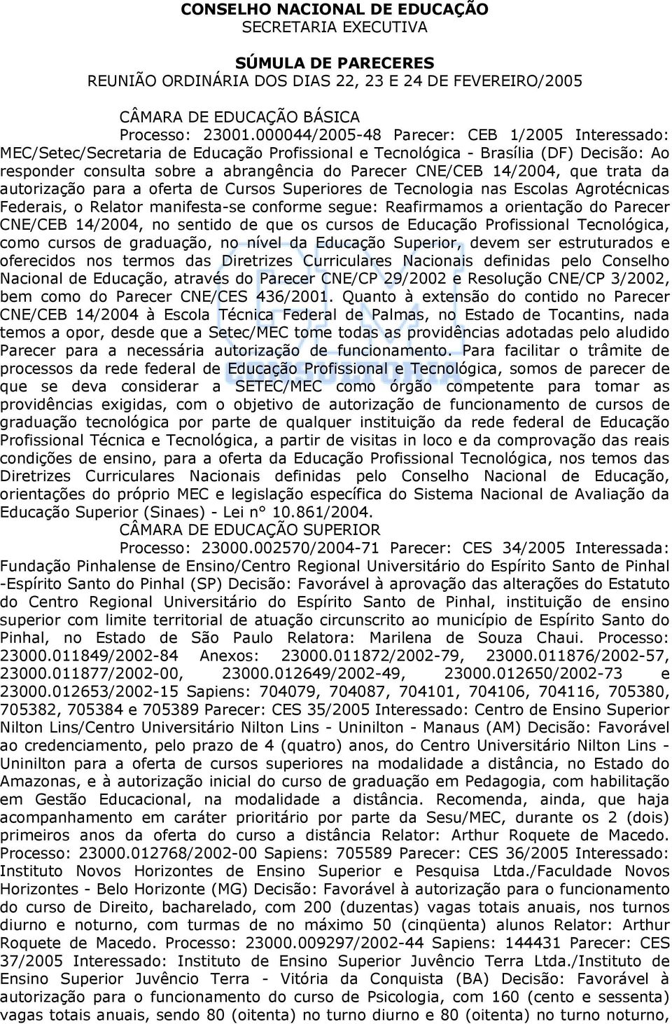 14/2004, que trata da autorização para a oferta de Cursos Superiores de Tecnologia nas Escolas Agrotécnicas Federais, o Relator manifesta-se conforme segue: Reafirmamos a orientação do Parecer