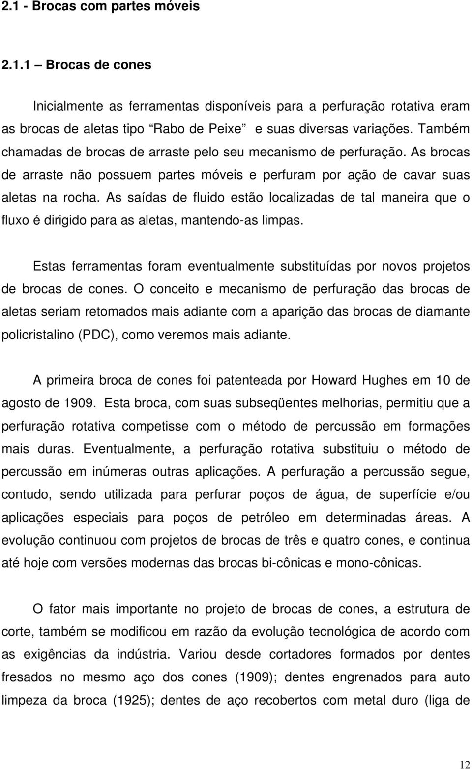 As saídas de fluido estão localizadas de tal maneira que o fluxo é dirigido para as aletas, mantendo-as limpas.