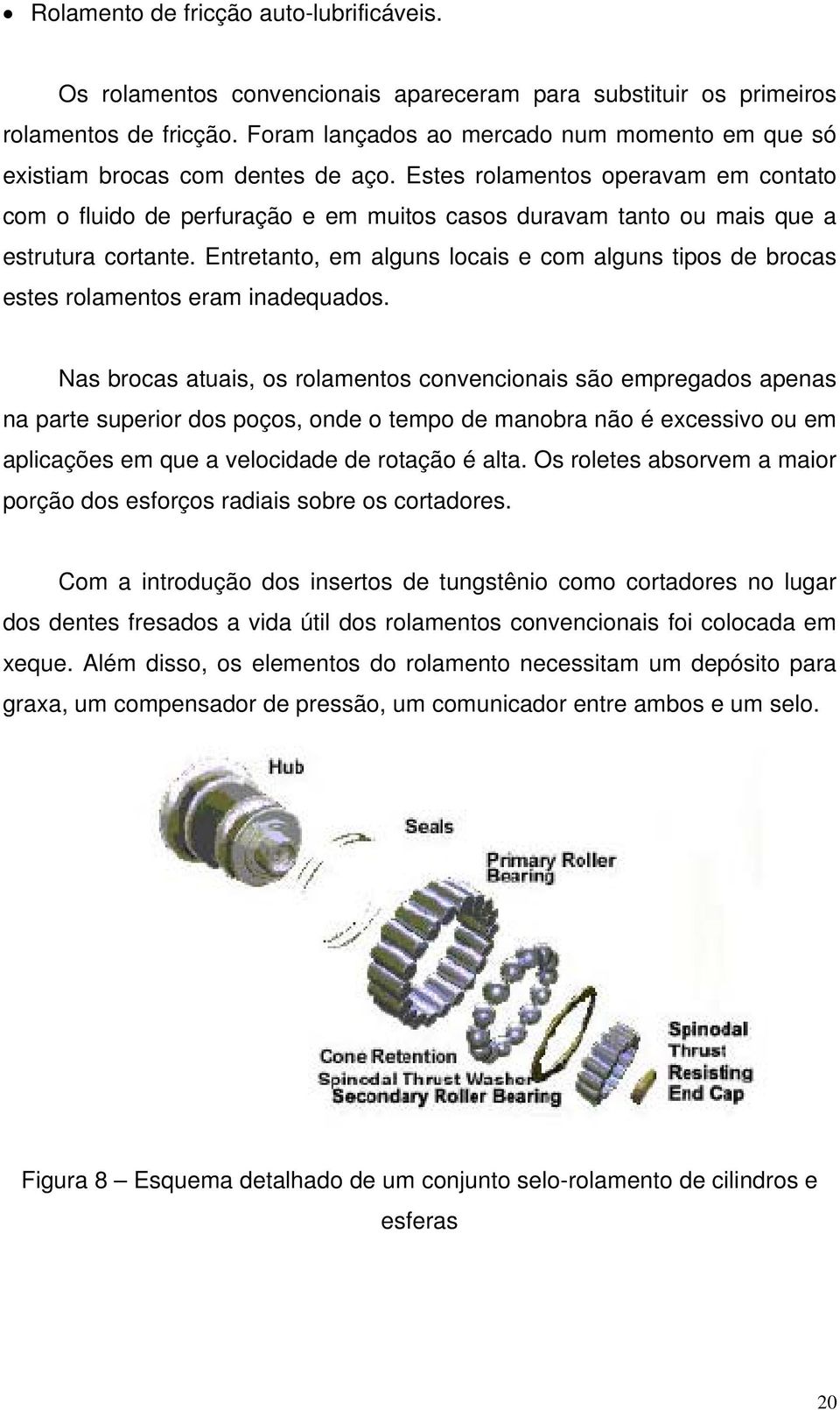 Estes rolamentos operavam em contato com o fluido de perfuração e em muitos casos duravam tanto ou mais que a estrutura cortante.