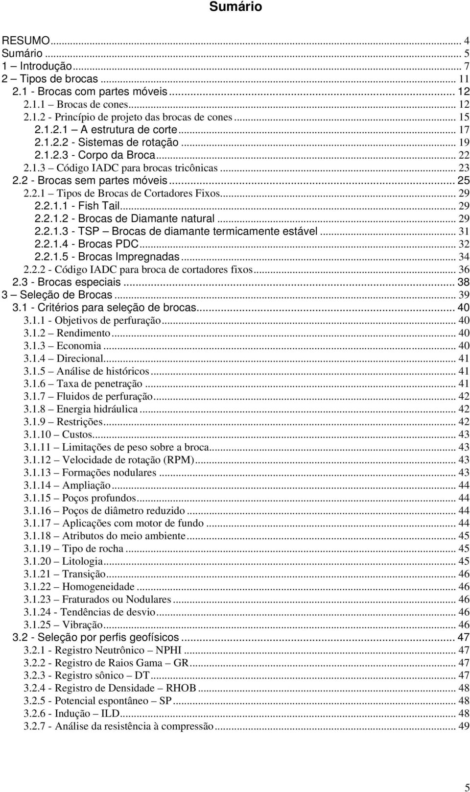 ..29 2.2.1.1 - Fish Tail... 29 2.2.1.2 - Brocas de Diamante natural... 29 2.2.1.3 - TSP Brocas de diamante termicamente estável... 31 2.2.1.4 - Brocas PDC... 32 2.2.1.5 - Brocas Impregnadas... 34 2.2.2 - Código IADC para broca de cortadores fixos.