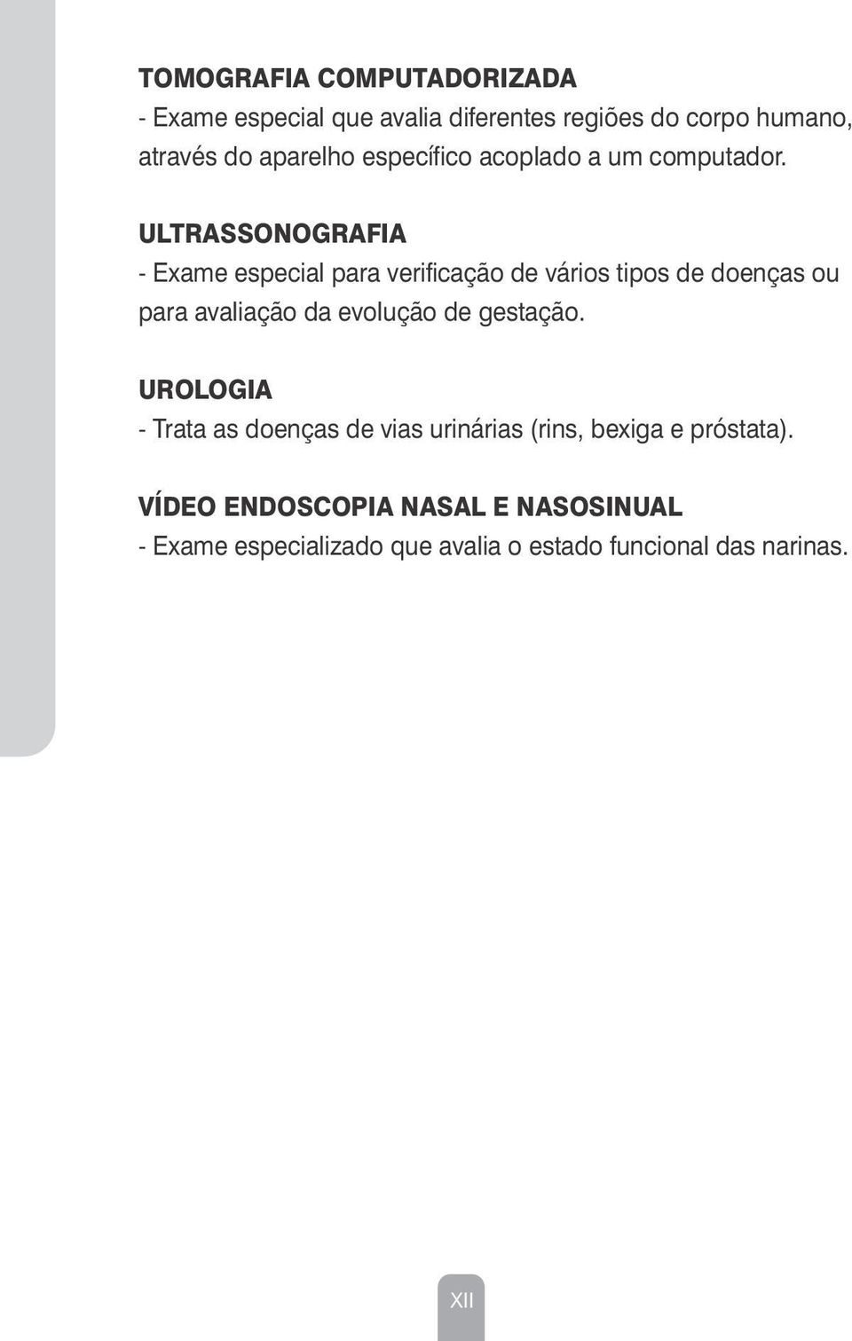 ULTRASSONOGRAFIA - Exame especial para verificação de vários tipos de doenças ou para avaliação da evolução de gestação.