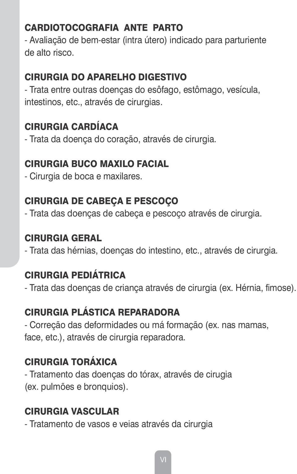 CIRURGIA BUCO MAXILO FACIAL - Cirurgia de boca e maxilares. CIRURGIA DE CABEÇA E PESCOÇO - Trata das doenças de cabeça e pescoço através de cirurgia.