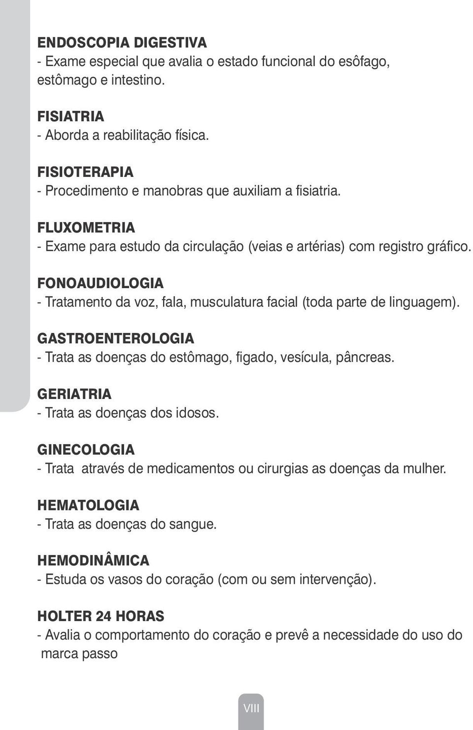 FONOAUDIOLOGIA - Tratamento da voz, fala, musculatura facial (toda parte de linguagem). GASTROENTEROLOGIA - Trata as doenças do estômago, figado, vesícula, pâncreas.