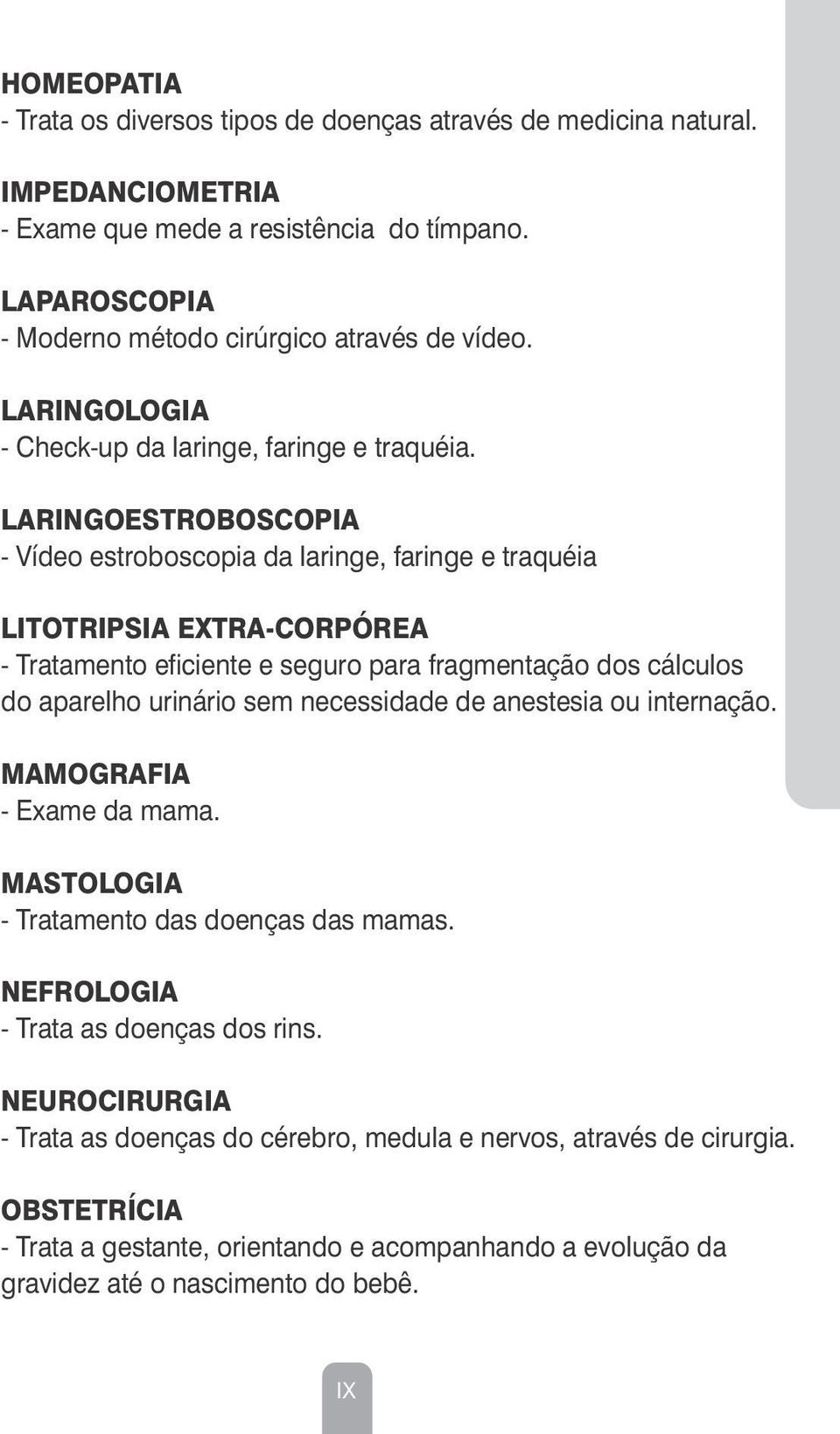 ESPECIALIDADES - EXAMES - TERAPIAS LARINGOESTROBOSCOPIA - Vídeo estroboscopia da laringe, faringe e traquéia LITOTRIPSIA EXTRA-CORPÓREA - Tratamento eficiente e seguro para fragmentação dos cálculos