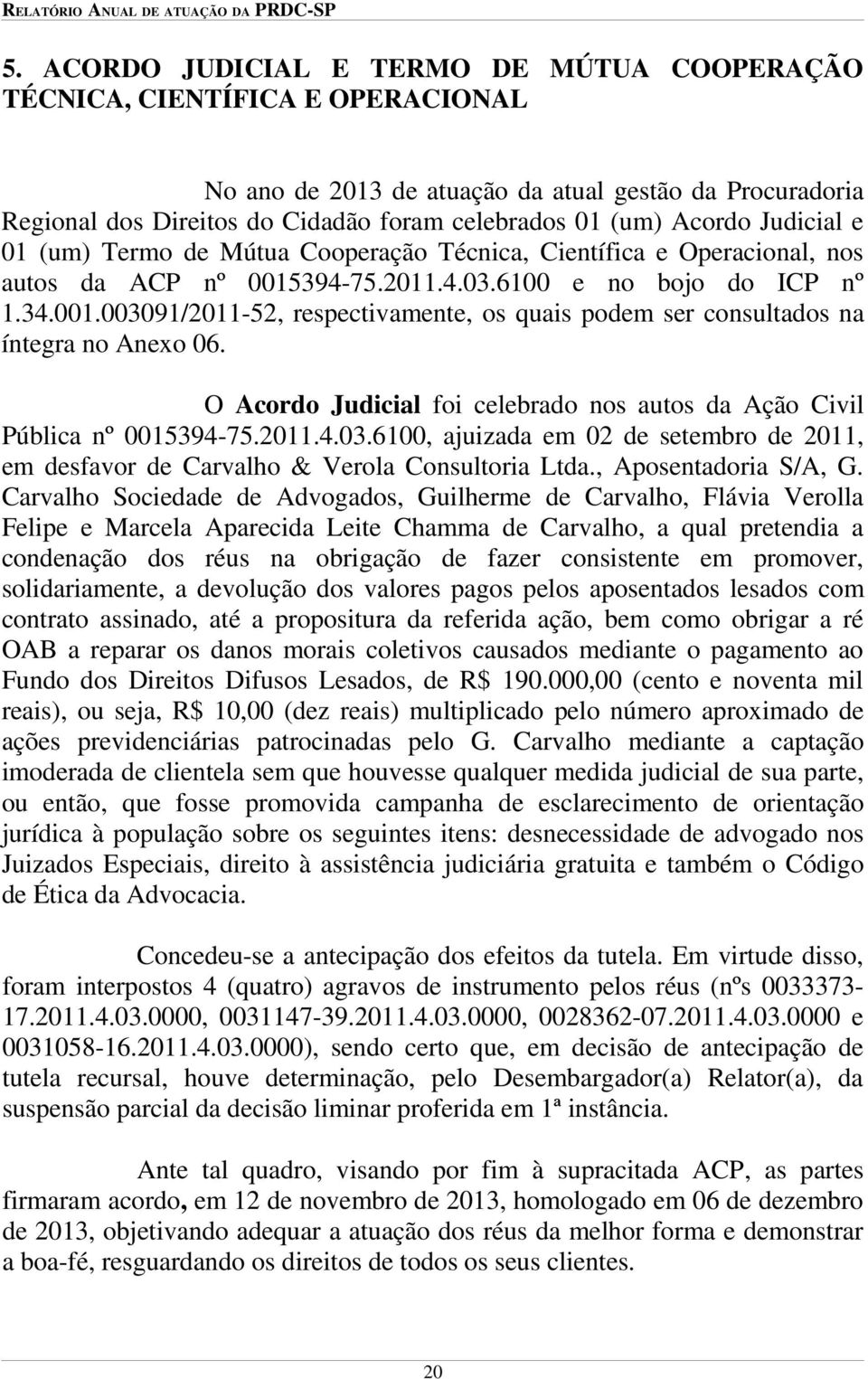 O Acordo Judicial foi celebrado nos autos da Ação Civil Pública nº 0015394-75.2011.4.03.6100, ajuizada em 02 de setembro de 2011, em desfavor de Carvalho & Verola Consultoria Ltda.