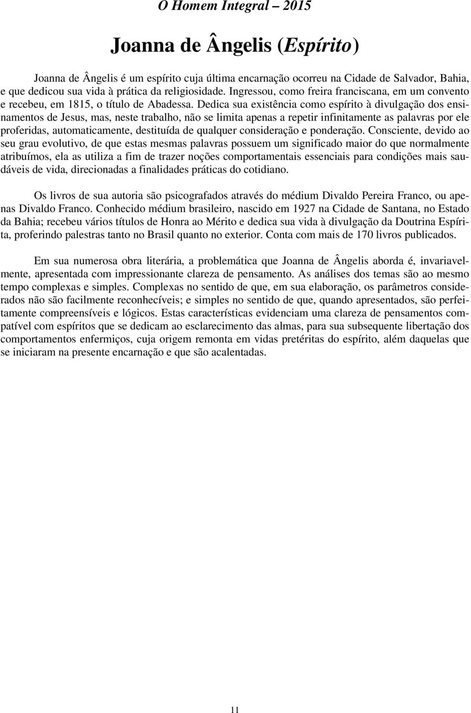 Dedica sua existência como espírito à divulgação dos ensinamentos de Jesus, mas, neste trabalho, não se limita apenas a repetir infinitamente as palavras por ele proferidas, automaticamente,