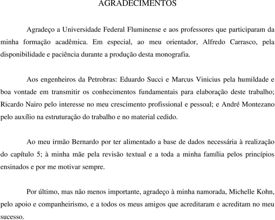 Aos engenheiros da Petrobras: Eduardo Succi e Marcus Vinicius pela humildade e boa vontade em transmitir os conhecimentos fundamentais para elaboração deste trabalho; Ricardo Nairo pelo interesse no