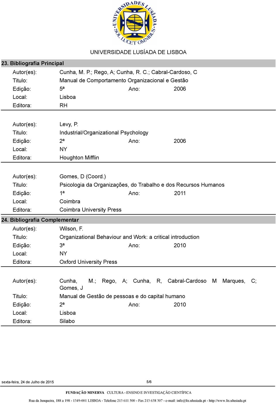 ) Psicologia da Organizações, do Trabalho e dos Recursos Humanos Edição: 1ª 2011 Coimbra Editora: Coimbra University Press 24. Bibliografia Complementar Autor(es): Wilson, F.