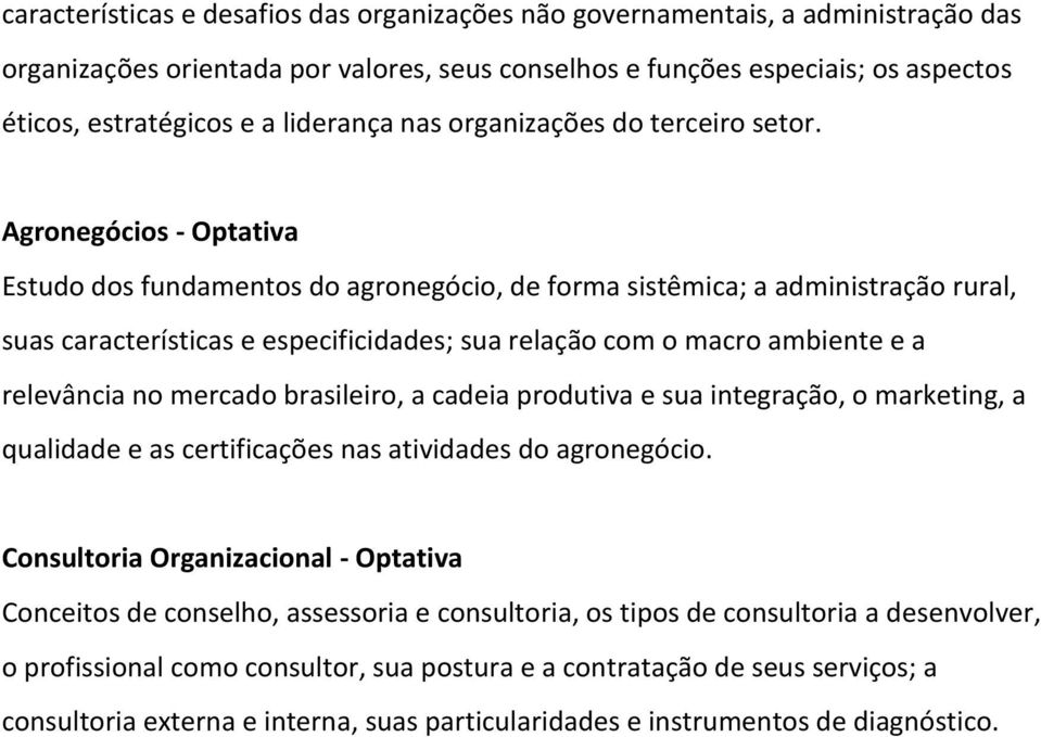 Agronegócios - Optativa Estudo dos fundamentos do agronegócio, de forma sistêmica; a administração rural, suas características e especificidades; sua relação com o macro ambiente e a relevância no