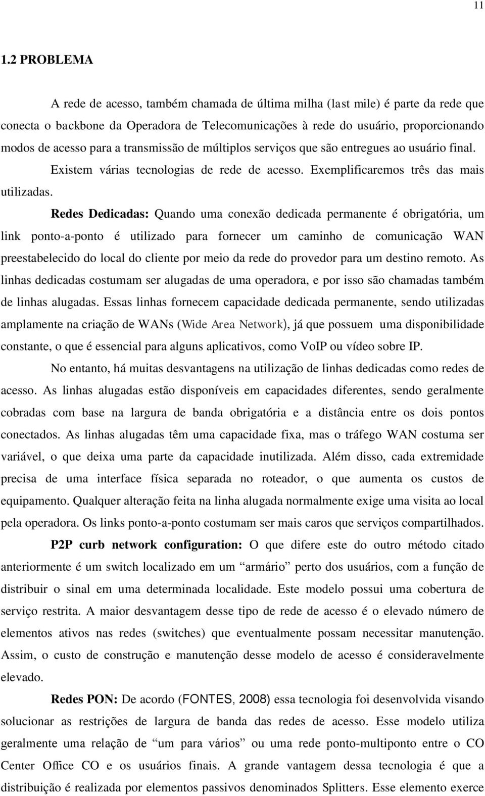 Redes Dedicadas: Quando uma conexão dedicada permanente é obrigatória, um link ponto-a-ponto é utilizado para fornecer um caminho de comunicação WAN preestabelecido do local do cliente por meio da