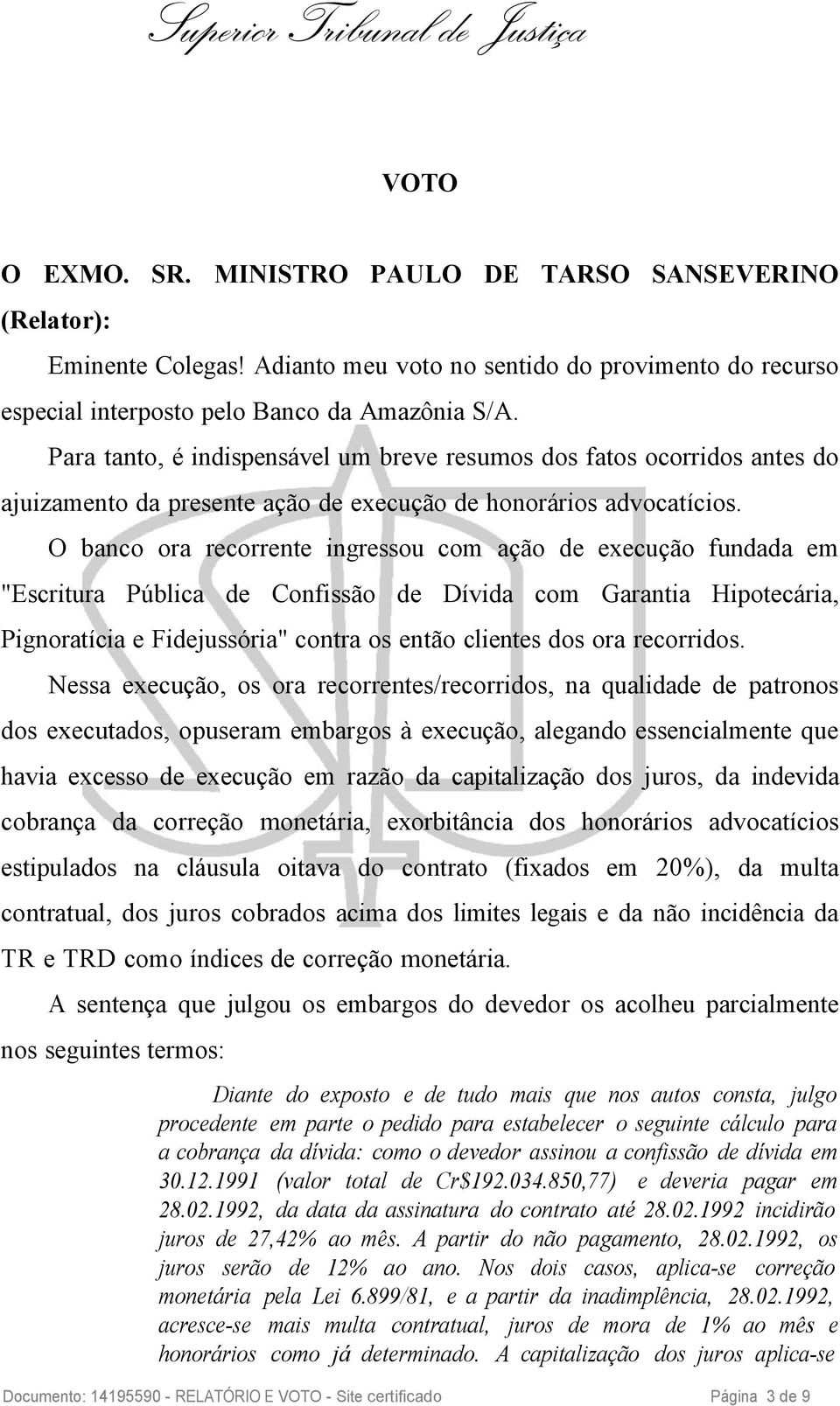 O banco ora recorrente ingressou com ação de execução fundada em "Escritura Pública de Confissão de Dívida com Garantia Hipotecária, Pignoratícia e Fidejussória" contra os então clientes dos ora