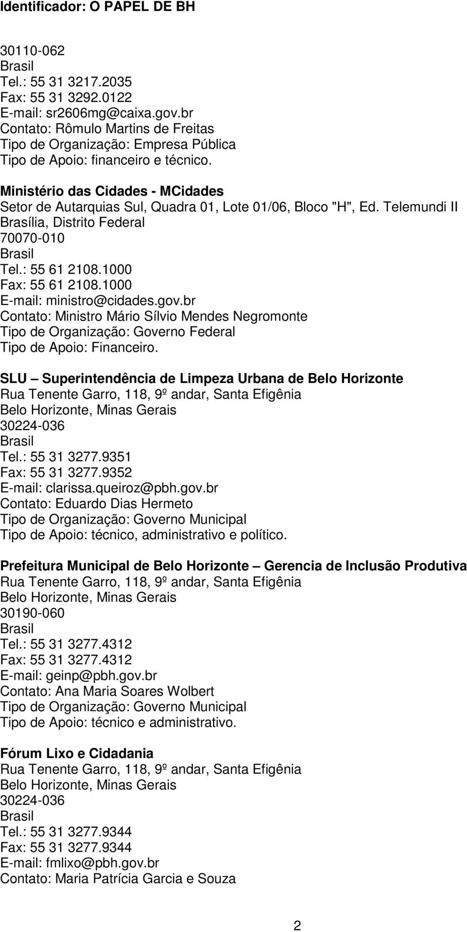 1000 E-mail: ministro@cidades.gov.br Contato: Ministro Mário Sílvio Mendes Negromonte Tipo de Organização: Governo Federal Tipo de Apoio: Financeiro.