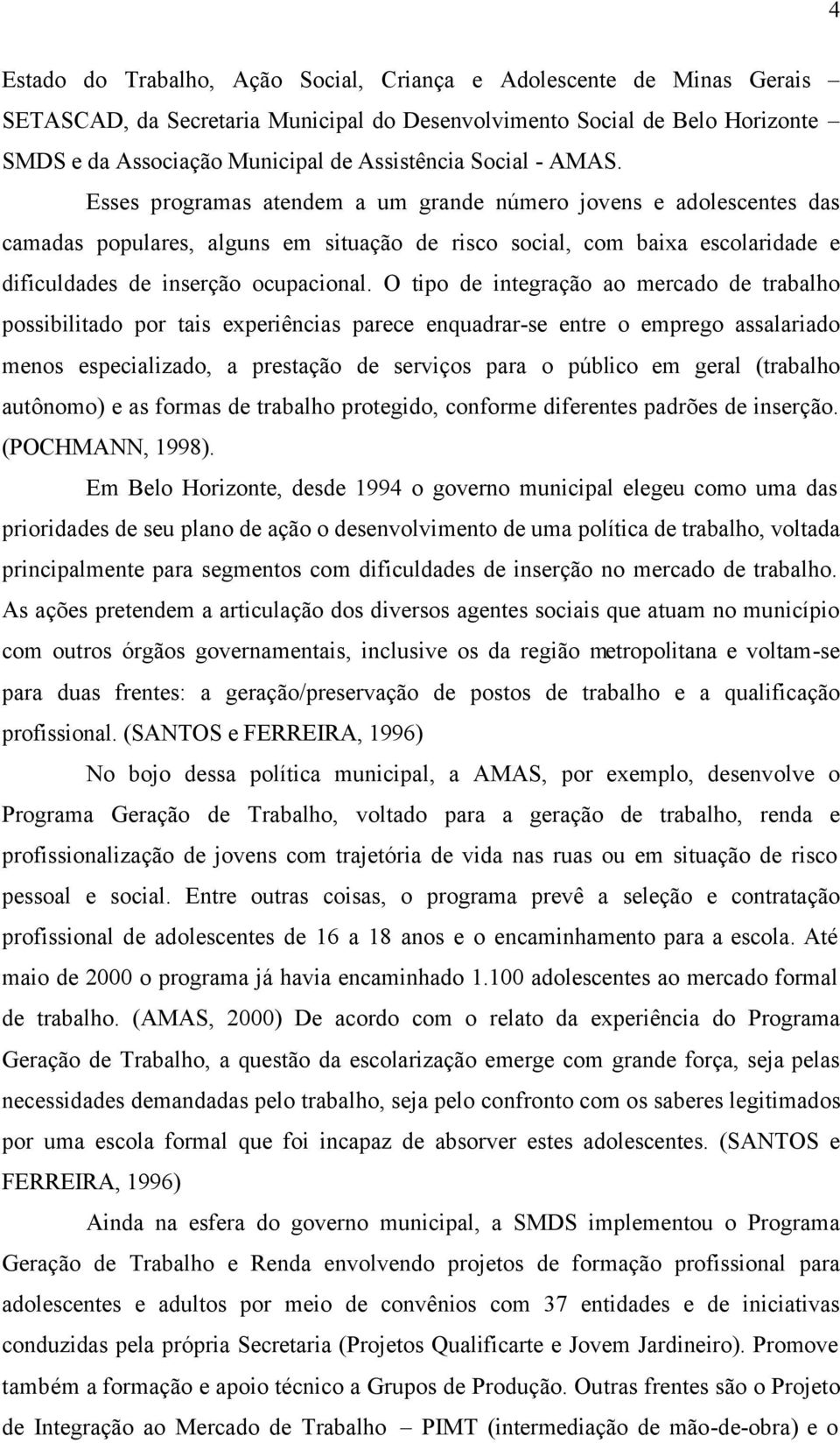 Esses programas atendem a um grande número jovens e adolescentes das camadas populares, alguns em situação de risco social, com baixa escolaridade e dificuldades de inserção ocupacional.