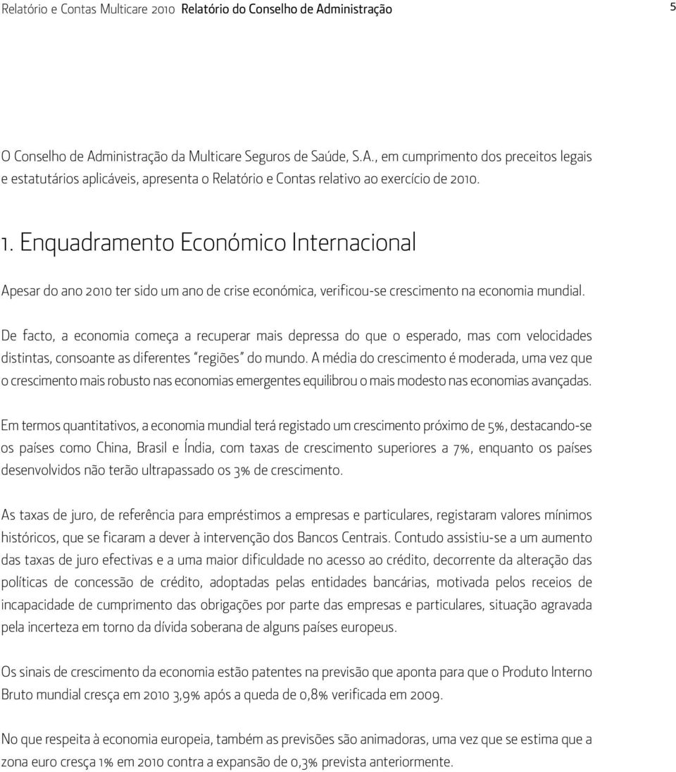 De facto, a economia começa a recuperar mais depressa do que o esperado, mas com velocidades distintas, consoante as diferentes regiões do mundo.