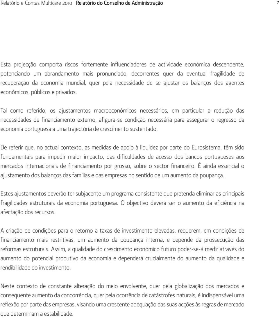 Tal como referido, os ajustamentos macroeconómicos necessários, em particular a redução das necessidades de financiamento externo, afigura-se condição necessária para assegurar o regresso da economia