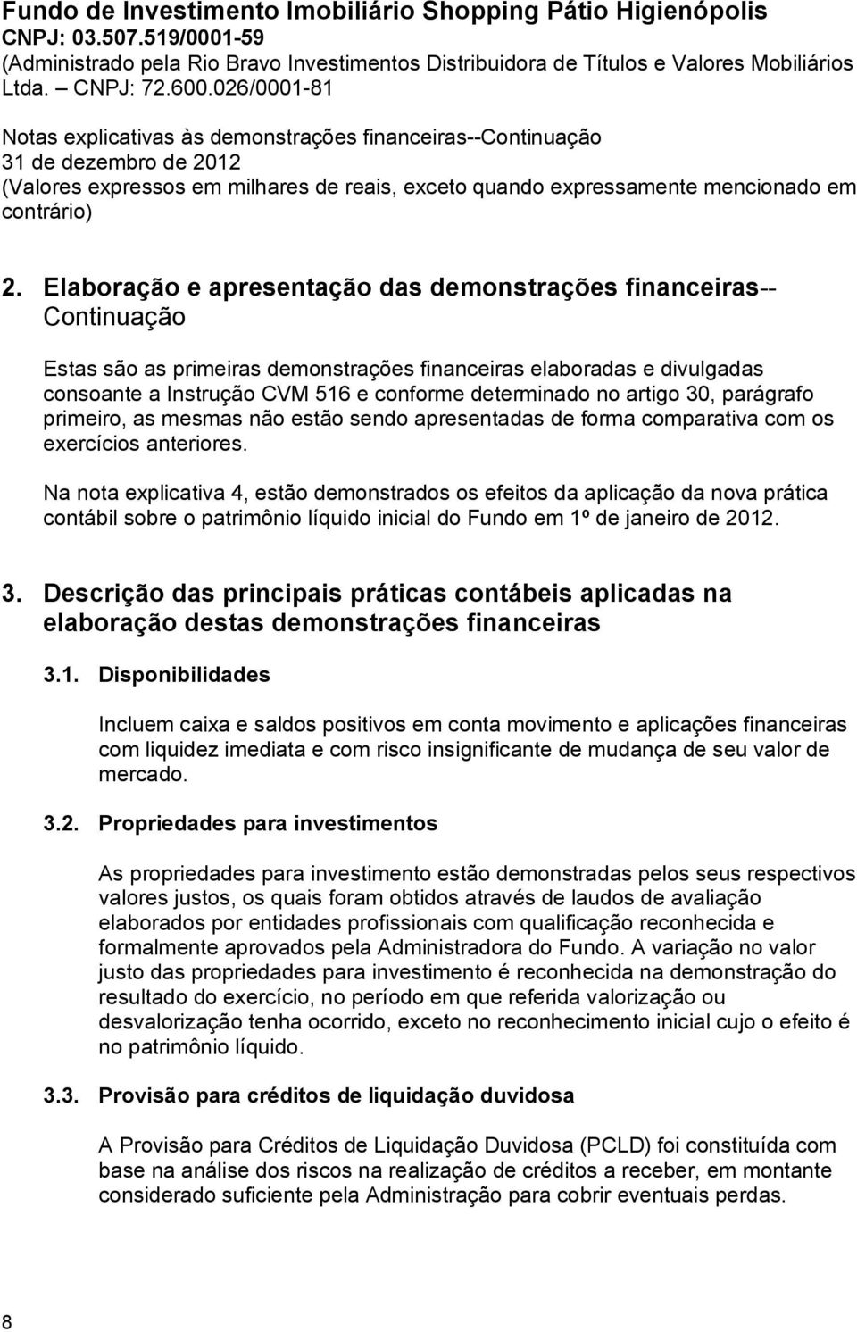 Na nota explicativa 4, estão demonstrados os efeitos da aplicação da nova prática contábil sobre o patrimônio líquido inicial do Fundo em 1º de janeiro de 2012. 3.