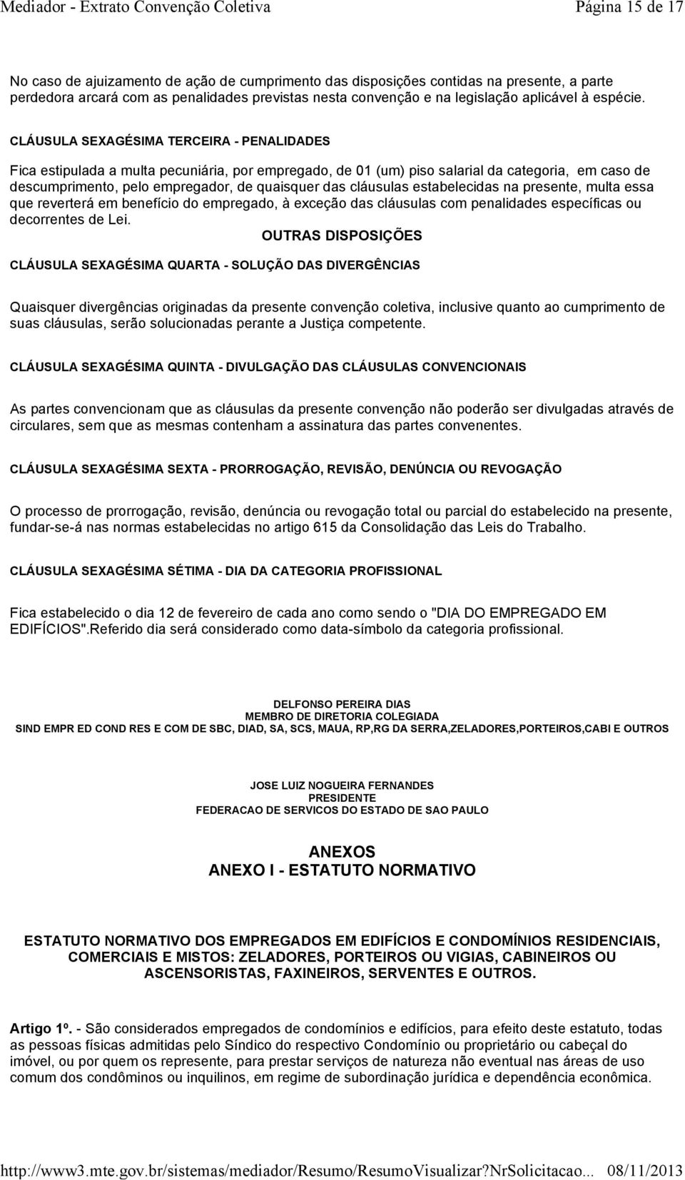 CLÁUSULA SEXAGÉSIMA TERCEIRA - PENALIDADES Fica estipulada a multa pecuniária, por empregado, de 01 (um) piso salarial da categoria, em caso de descumprimento, pelo empregador, de quaisquer das