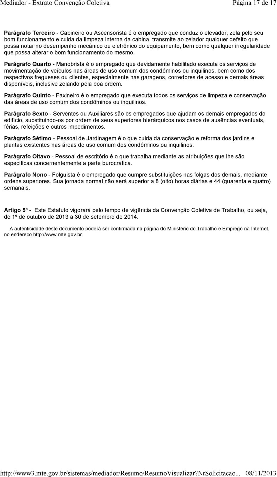 Parágrafo Quarto - Manobrista é o empregado que devidamente habilitado executa os serviços de movimentação de veículos nas áreas de uso comum dos condôminos ou inquilinos, bem como dos respectivos