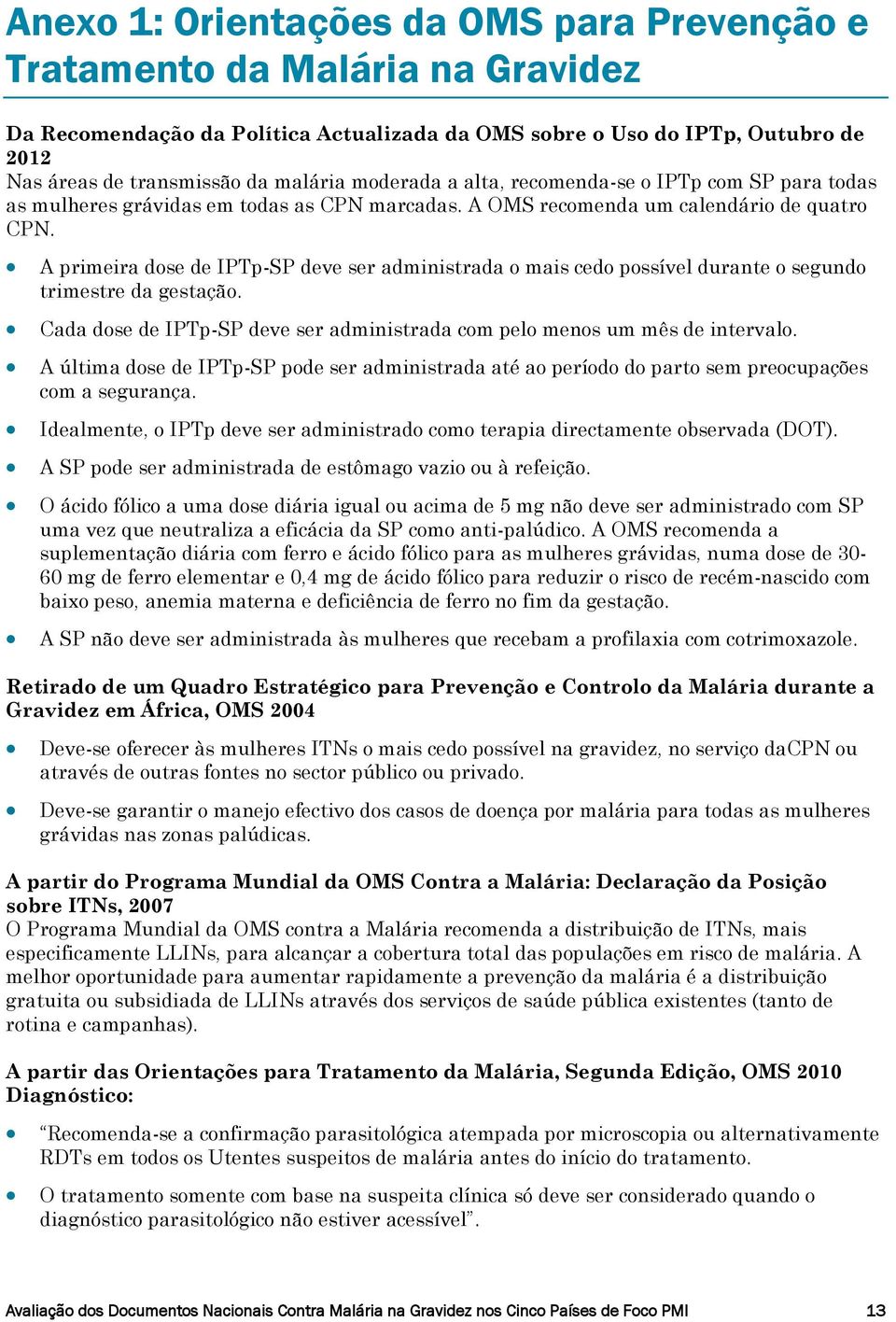 A primeira dose de IPTp-SP deve ser administrada o mais cedo possível durante o segundo trimestre da gestação. Cada dose de IPTp-SP deve ser administrada com pelo menos um mês de intervalo.