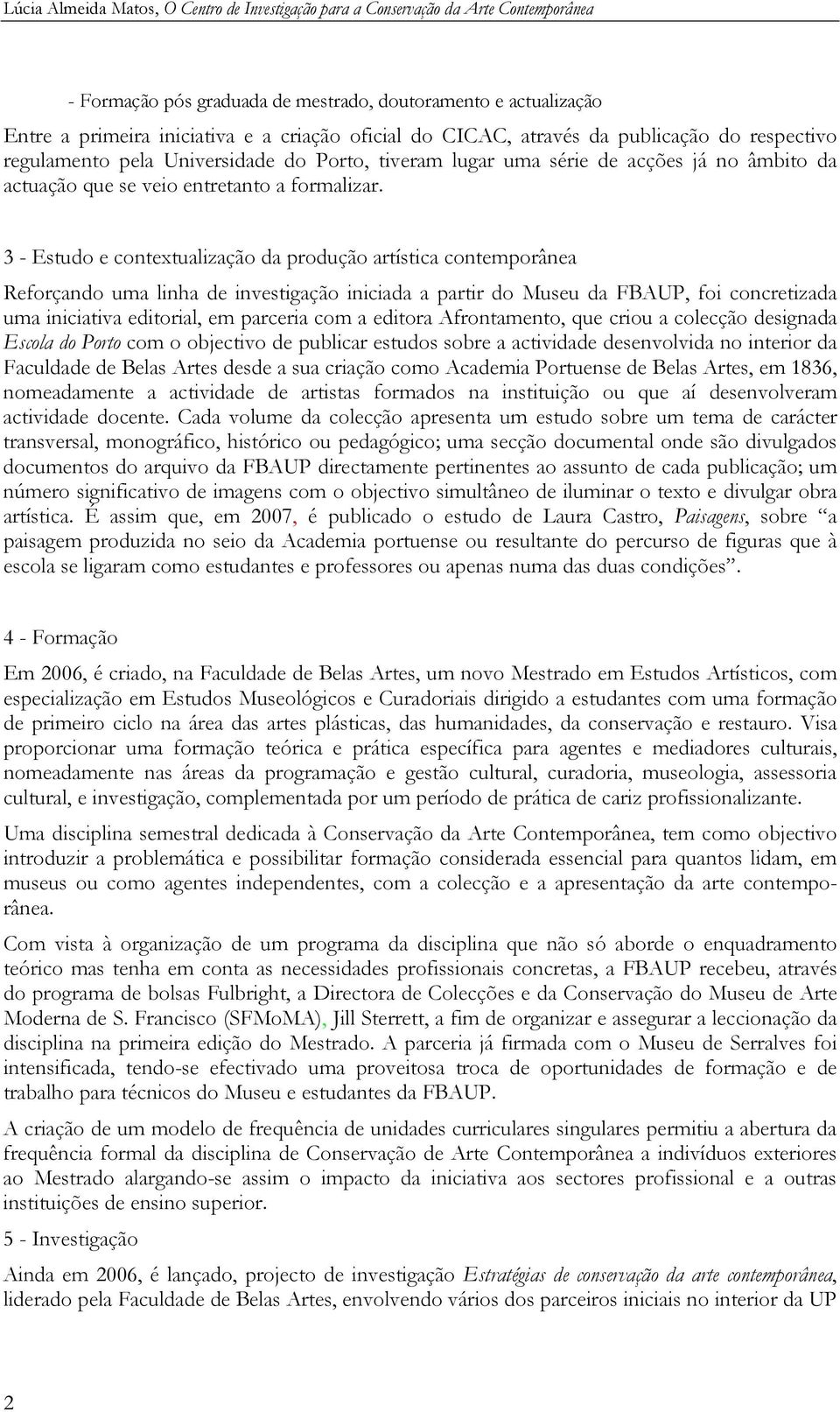 3 - Estudo e contextualização da produção artística contemporânea Reforçando uma linha de investigação iniciada a partir do Museu da FBAUP, foi concretizada uma iniciativa editorial, em parceria com