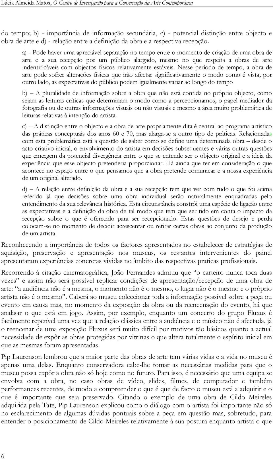 a) - Pode haver uma apreciável separação no tempo entre o momento de criação de uma obra de arte e a sua recepção por um público alargado, mesmo no que respeita a obras de arte indentificáveis com