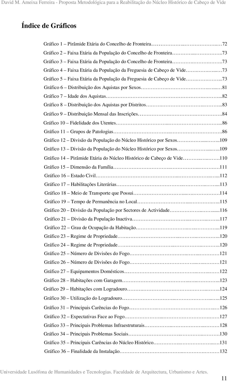 .... 73 Gráfico 5 Faixa Etária da População da Freguesia de Cabeço de Vide.....73 Gráfico 6 Distribuição dos Aquistas por Sexos..... 81 Gráfico 7 Idade dos Aquistas.