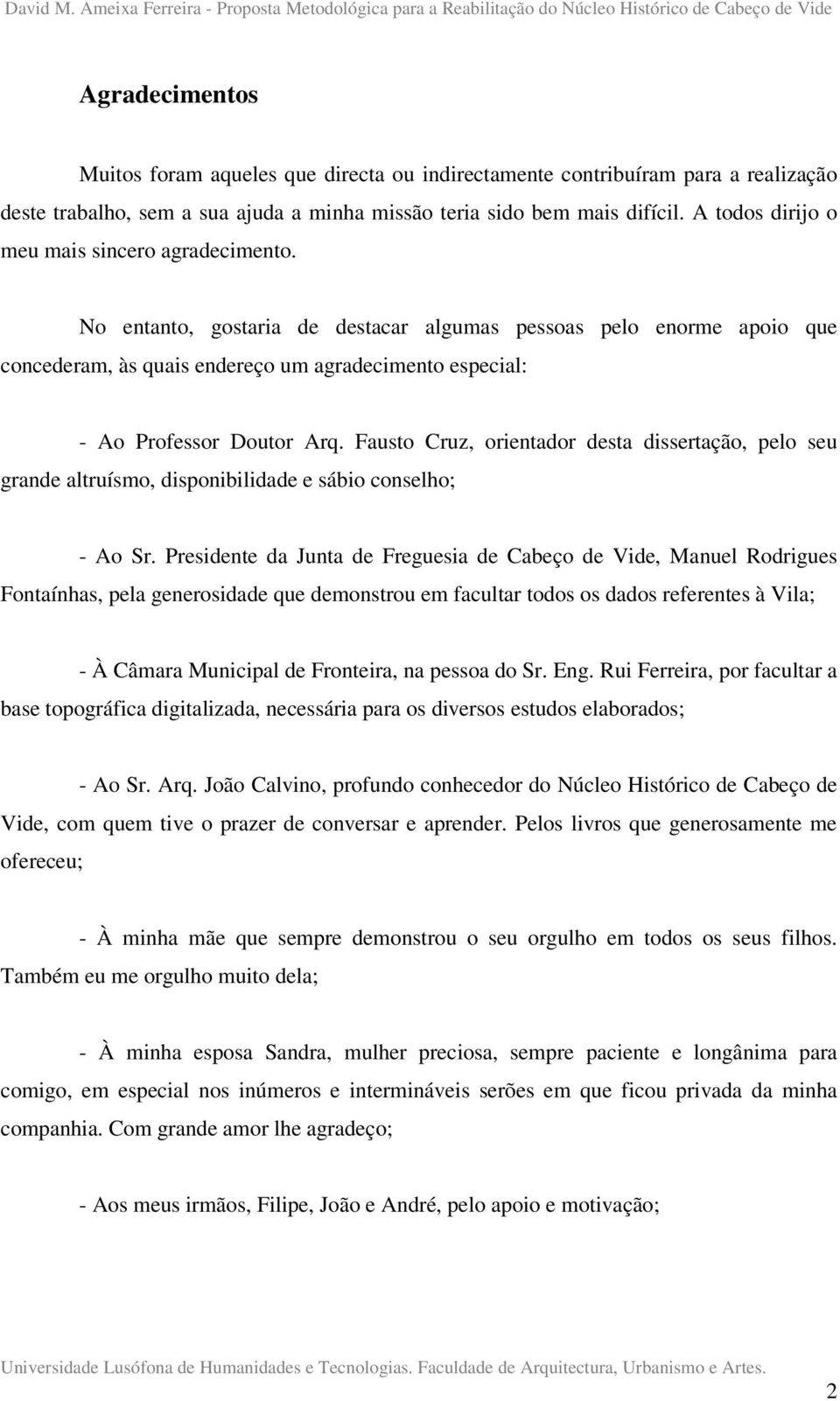 No entanto, gostaria de destacar algumas pessoas pelo enorme apoio que concederam, às quais endereço um agradecimento especial: - Ao Professor Doutor Arq.