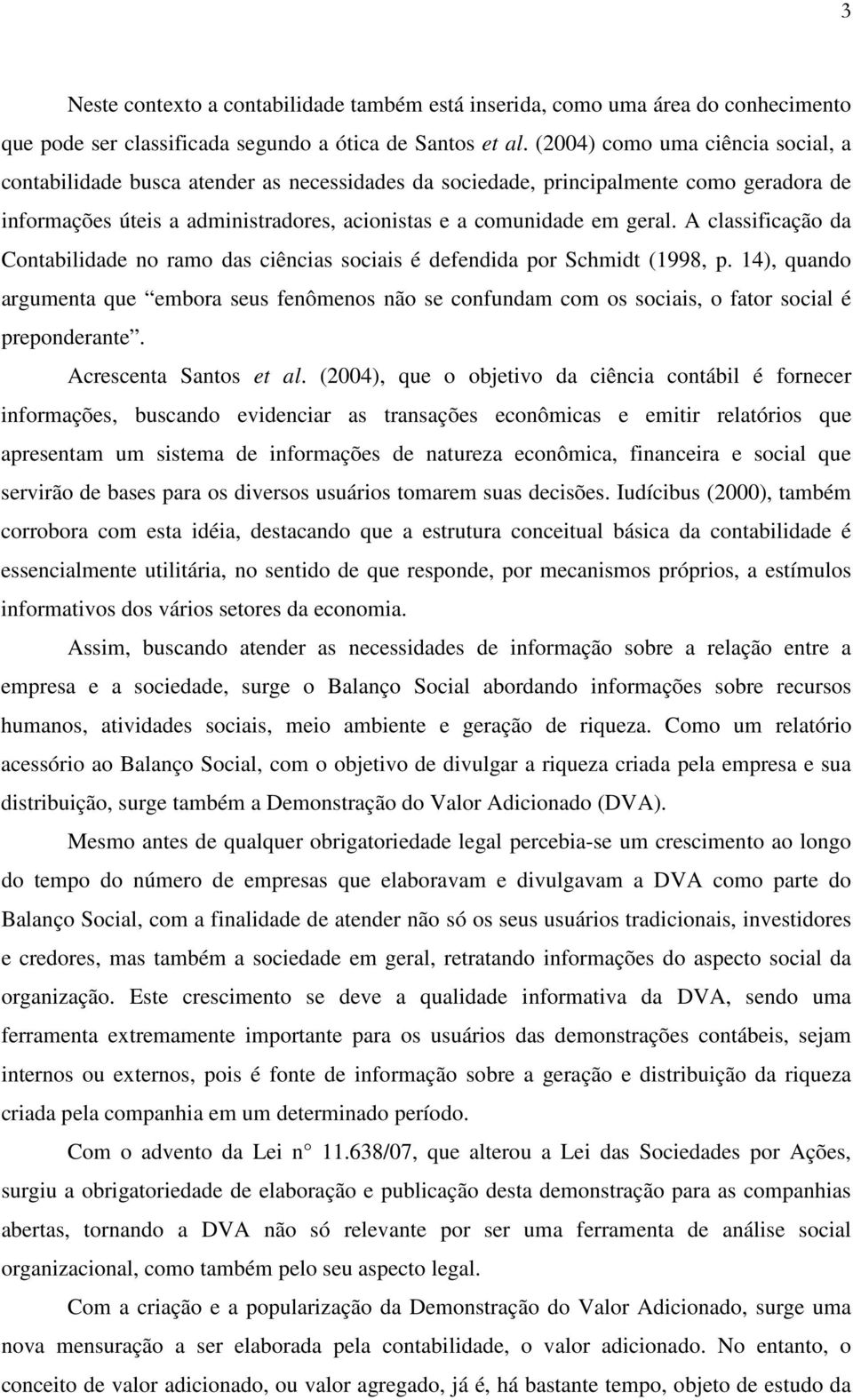 A classificação da Contabilidade no ramo das ciências sociais é defendida por Schmidt (1998, p.